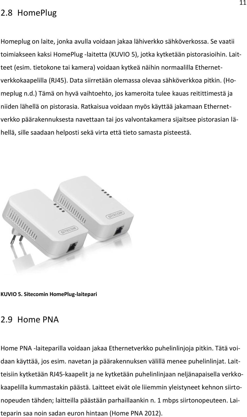 Ratkaisua voidaan myös käyttää jakamaan Ethernetverkko päärakennuksesta navettaan tai jos valvontakamera sijaitsee pistorasian lähellä, sille saadaan helposti sekä virta että tieto samasta pisteestä.