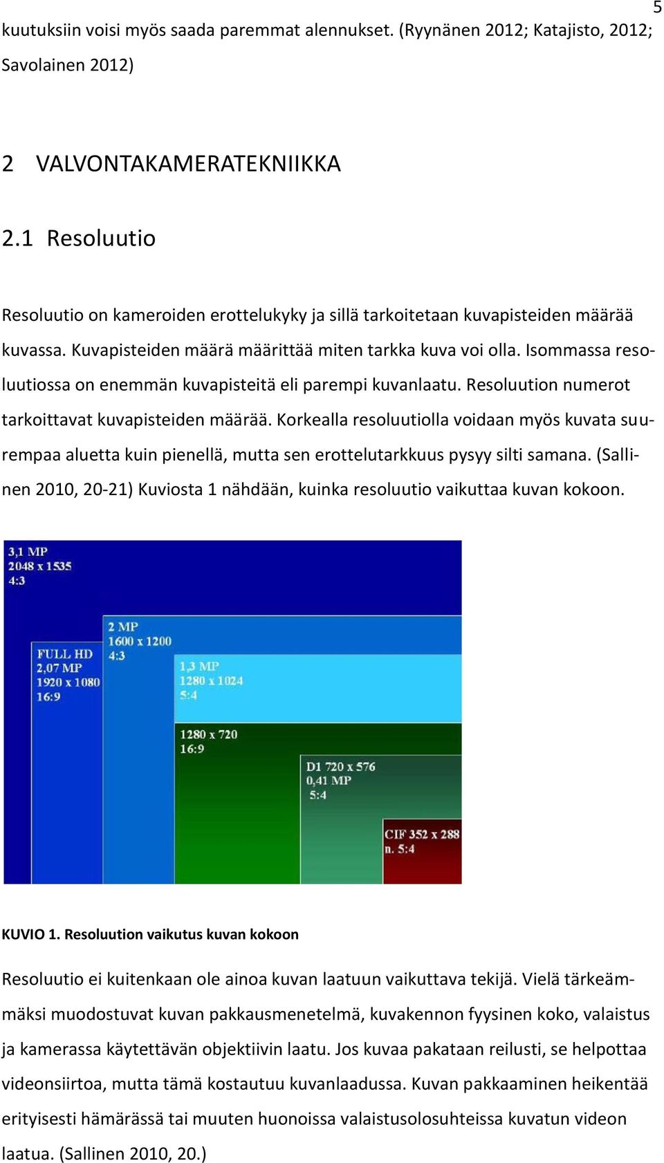 Isommassa resoluutiossa on enemmän kuvapisteitä eli parempi kuvanlaatu. Resoluution numerot tarkoittavat kuvapisteiden määrää.