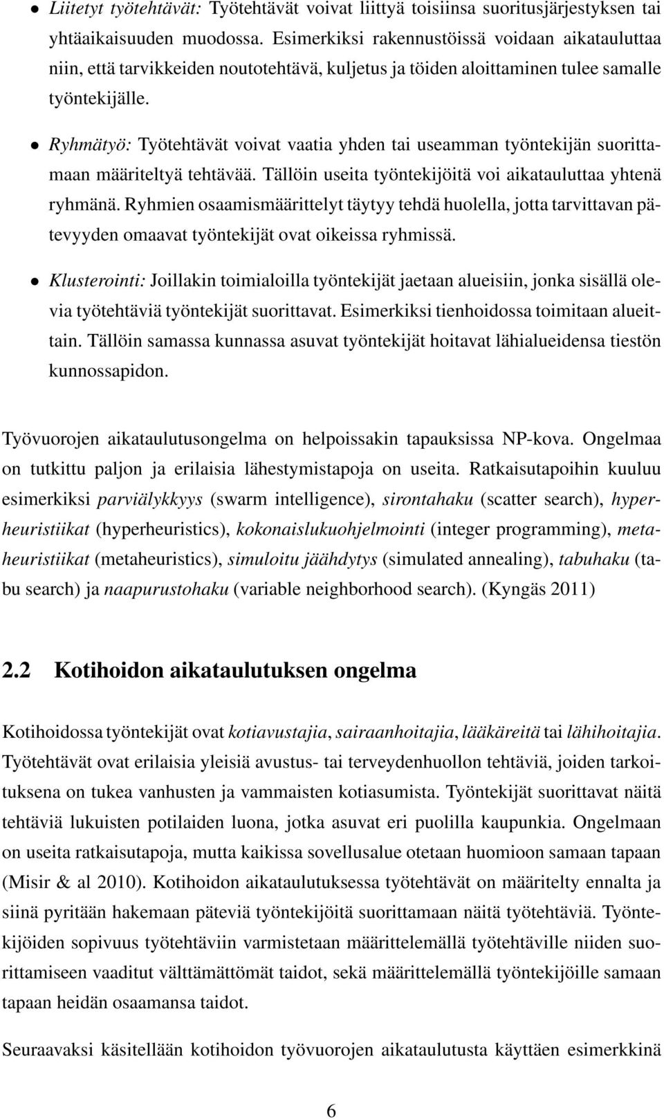 Ryhmätyö: Työtehtävät voivat vaatia yhden tai useamman työntekijän suorittamaan määriteltyä tehtävää. Tällöin useita työntekijöitä voi aikatauluttaa yhtenä ryhmänä.