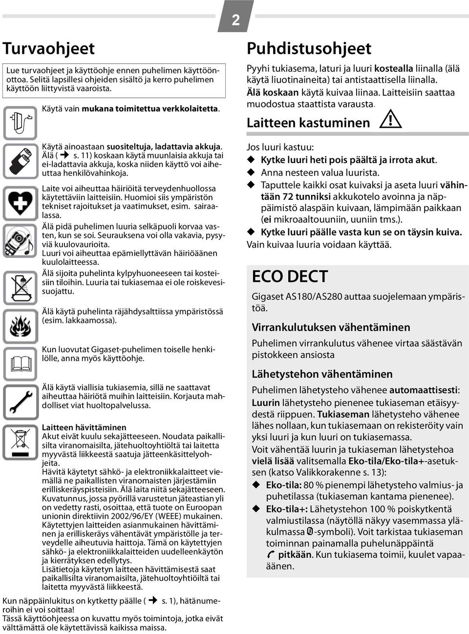 11) koskaan käytä muunlaisia akkuja tai ei-ladattavia akkuja, koska niiden käyttö voi aiheuttaa henkilövahinkoja. Laite voi aiheuttaa häiriöitä terveydenhuollossa käytettäviin laitteisiin.