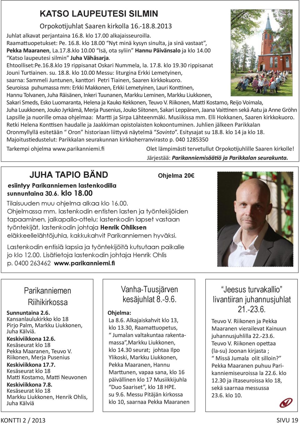 17.8. klo 19.30 rippisanat Jouni Turtiainen. su. 18.8. klo 10.00 Messu: liturgina Erkki Lemetyinen, saarna: Sammeli Juntunen, kanttori Petri Tiainen, Saaren kirkkokuoro.