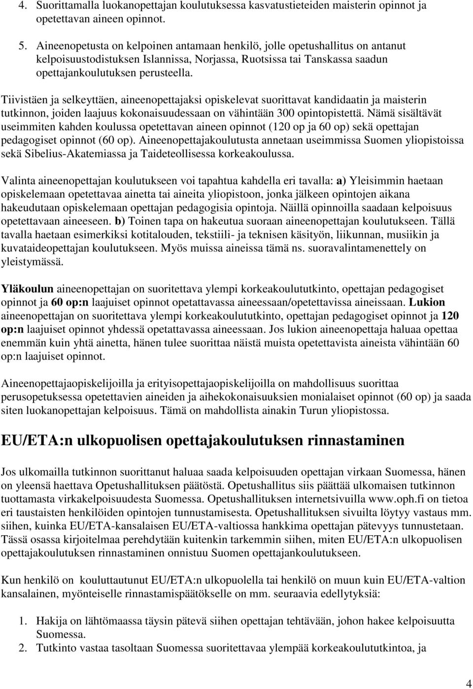 Tiivistäen ja selkeyttäen, aineenopettajaksi opiskelevat suorittavat kandidaatin ja maisterin tutkinnon, joiden laajuus kokonaisuudessaan on vähintään 300 opintopistettä.