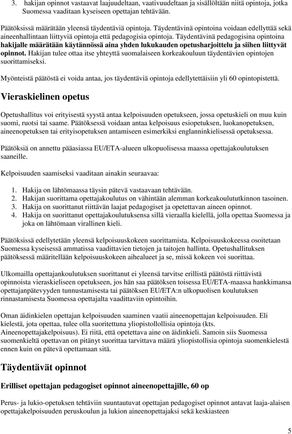 Täydentävinä pedagogisina opintoina hakijalle määrätään käytännössä aina yhden lukukauden opetusharjoittelu ja siihen liittyvät opinnot.