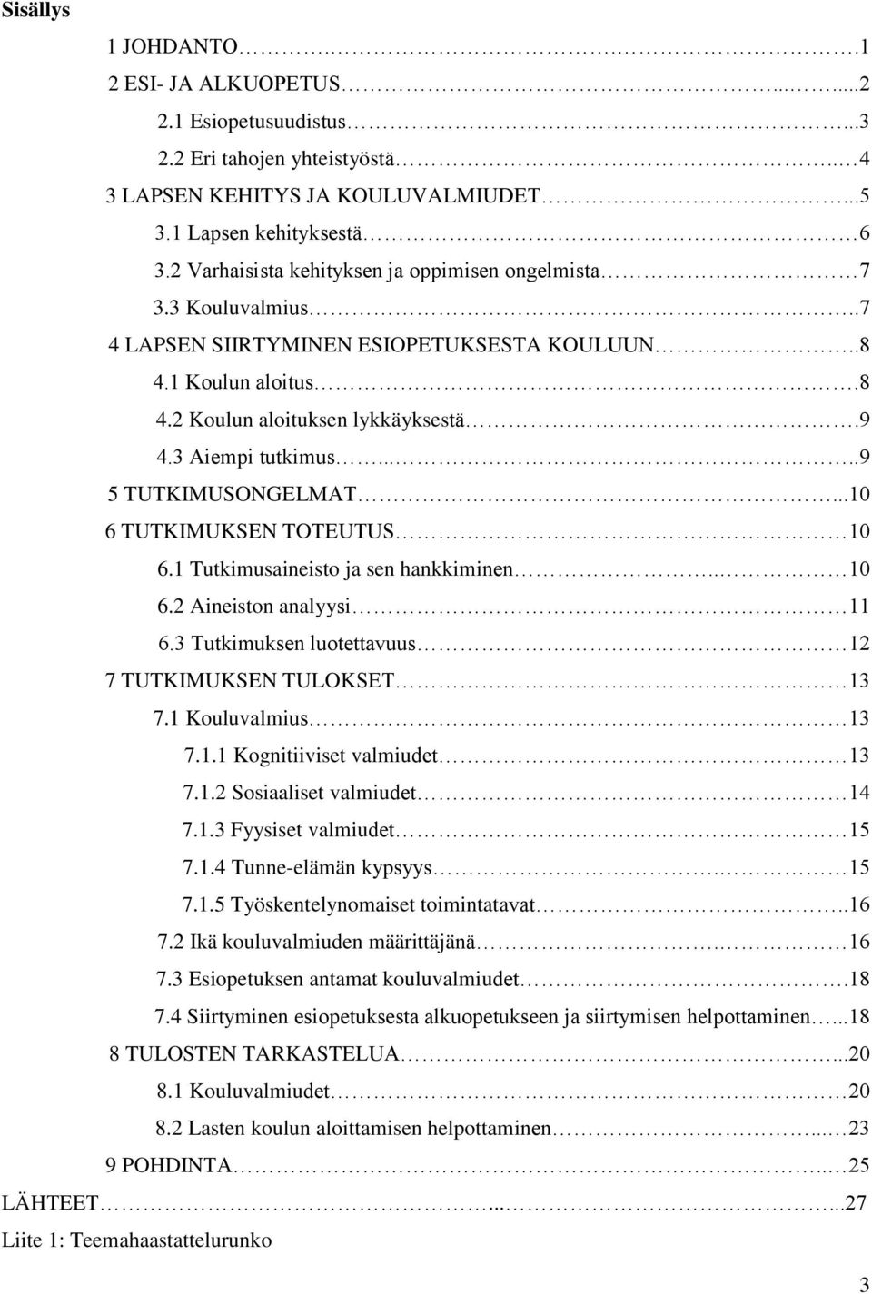 ....9 5 TUTKIMUSONGELMAT...10 6 TUTKIMUKSEN TOTEUTUS 10 6.1 Tutkimusaineisto ja sen hankkiminen.. 10 6.2 Aineiston analyysi 11 6.3 Tutkimuksen luotettavuus 12 7 TUTKIMUKSEN TULOKSET 13 7.