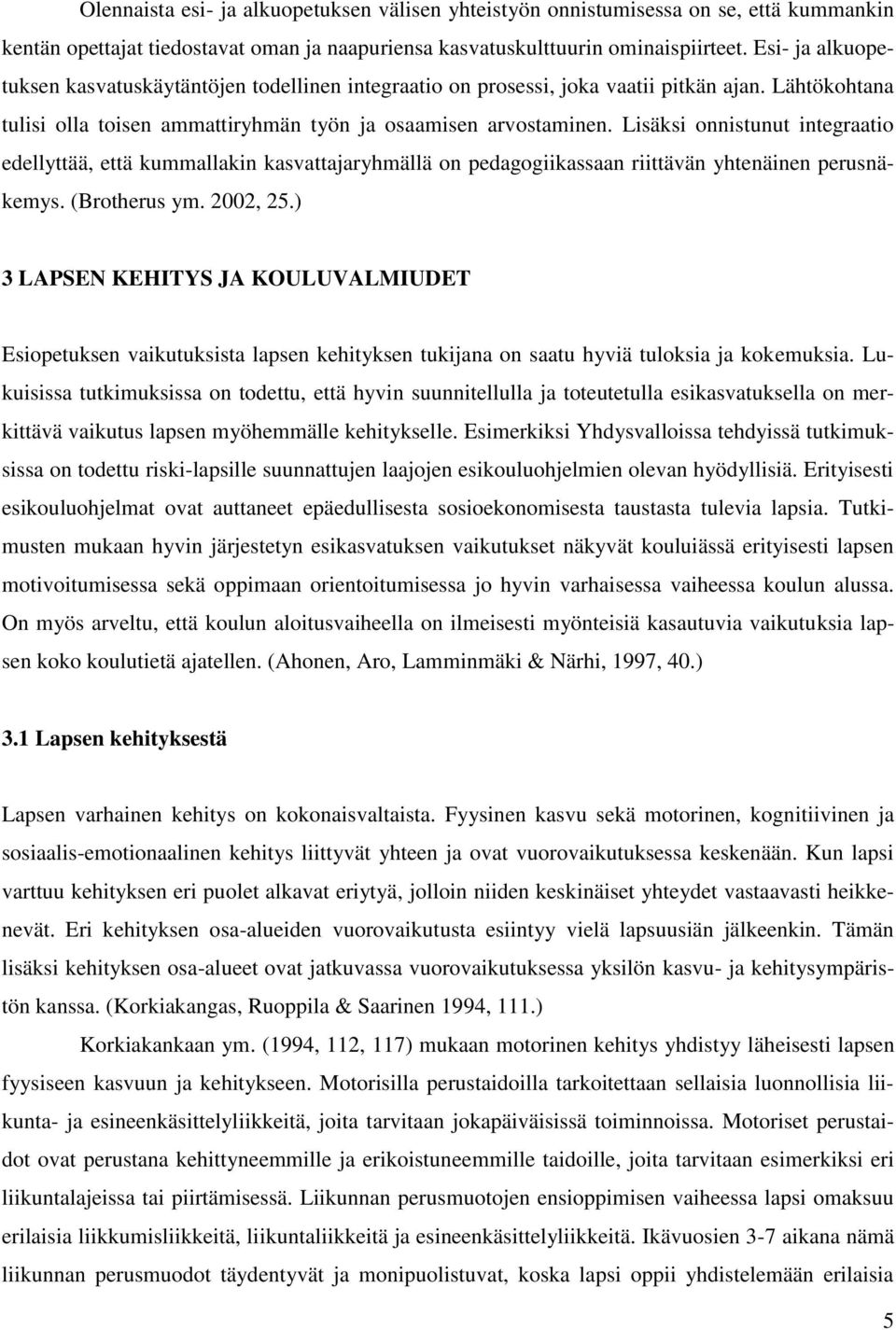 Lisäksi onnistunut integraatio edellyttää, että kummallakin kasvattajaryhmällä on pedagogiikassaan riittävän yhtenäinen perusnäkemys. (Brotherus ym. 2002, 25.