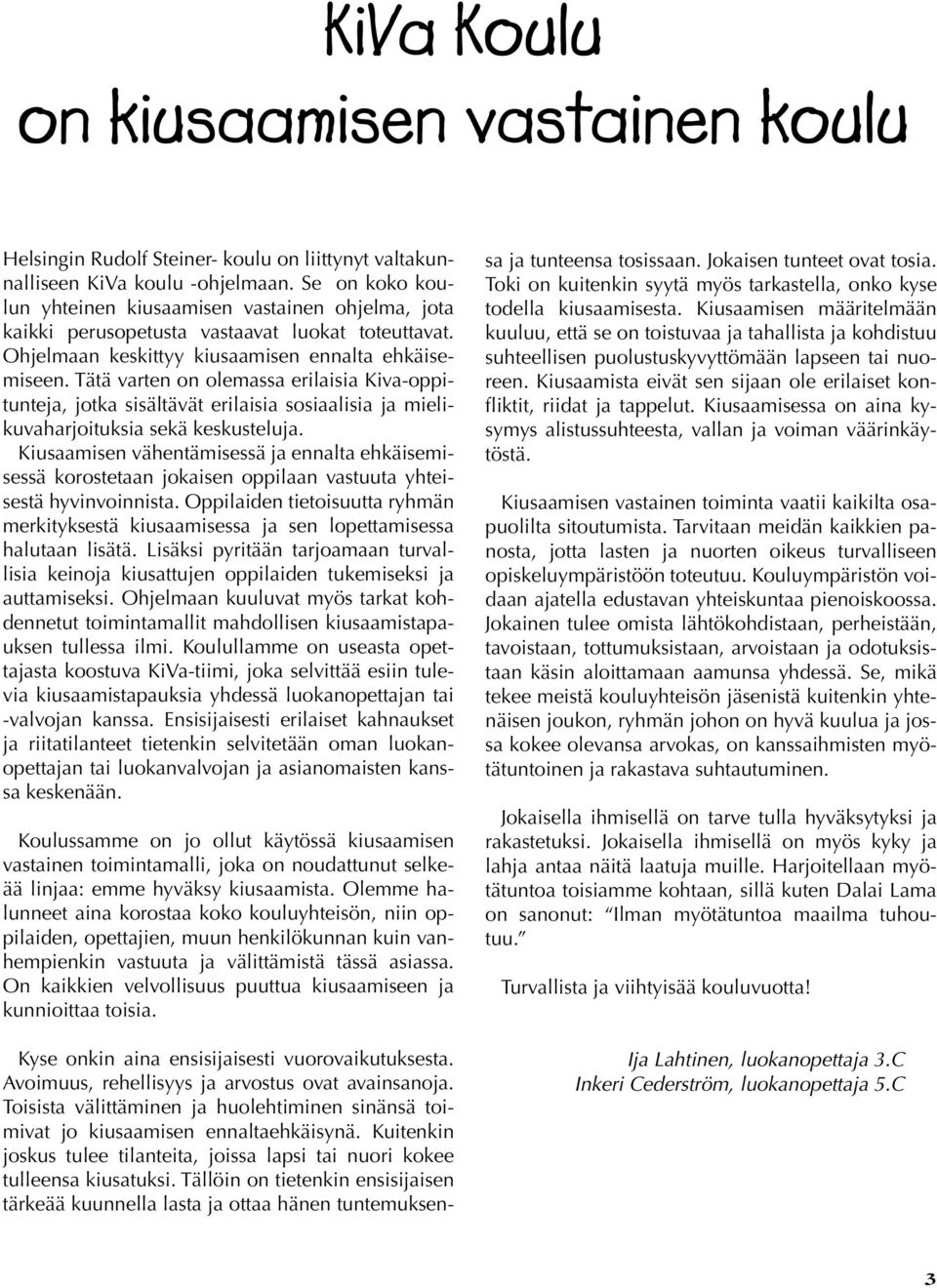 Tätä varten on olemassa erilaisia Kiva-oppitunteja, jotka sisältävät erilaisia sosiaalisia ja mielikuvaharjoituksia sekä keskusteluja.