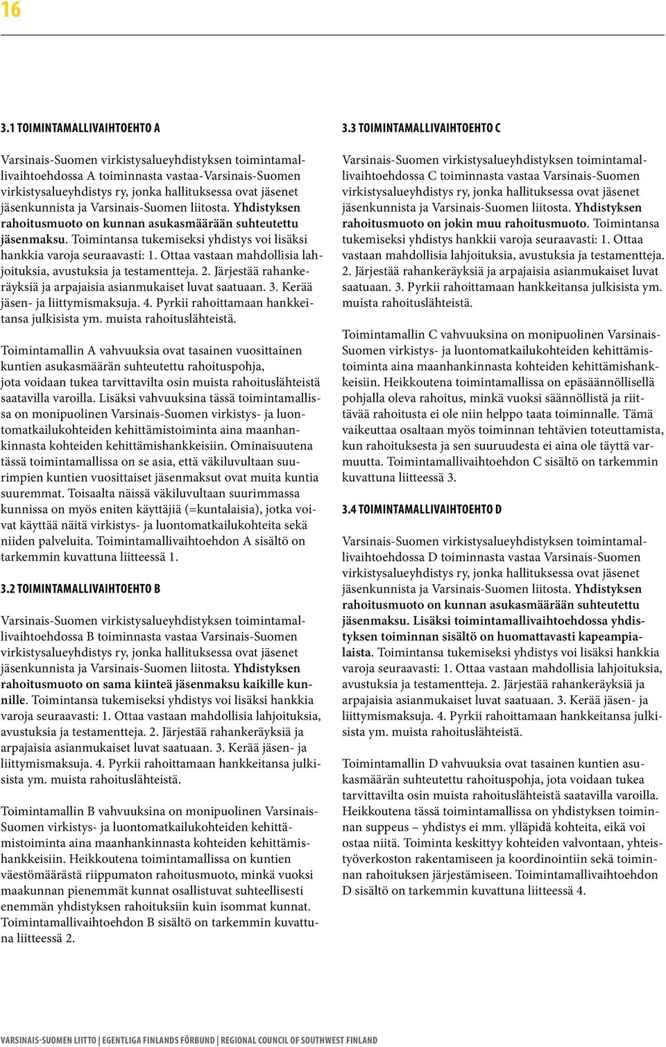 Ottaa vastaan mahdollisia lahjoituksia, avustuksia ja testamentteja. 2. Järjestää rahankeräyksiä ja arpajaisia asianmukaiset luvat saatuaan. 3. Kerää jäsen- ja liittymismaksuja. 4.