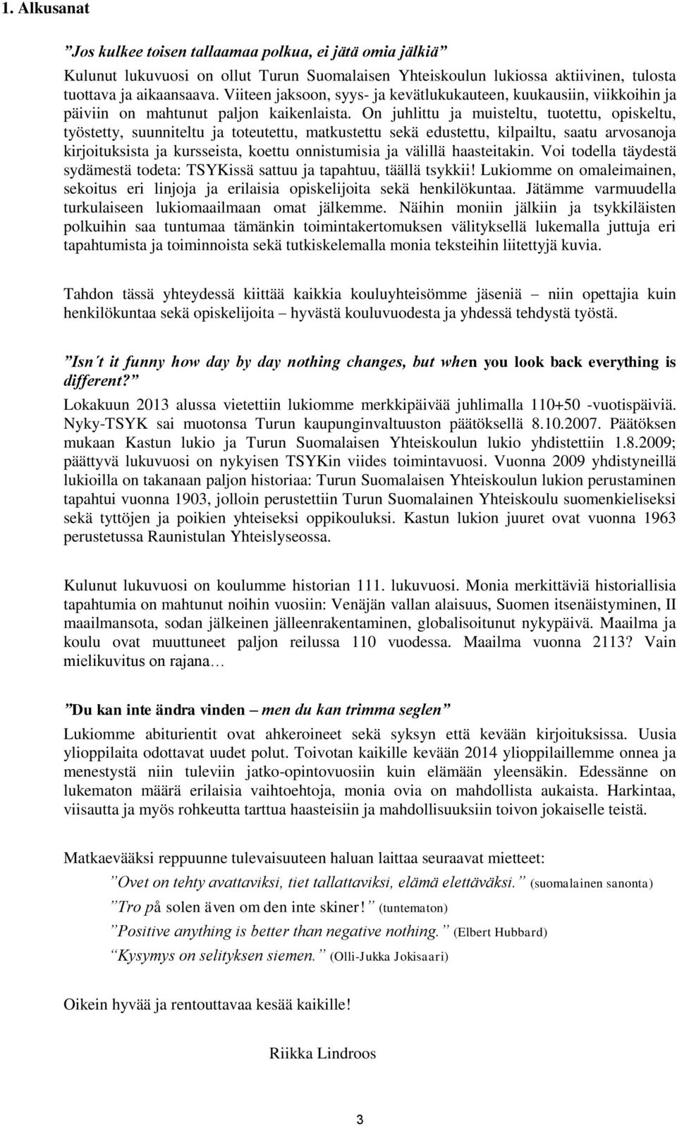 On juhlittu ja muisteltu, tuotettu, opiskeltu, työstetty, suunniteltu ja toteutettu, matkustettu sekä edustettu, kilpailtu, saatu arvosanoja kirjoituksista ja kursseista, koettu onnistumisia ja