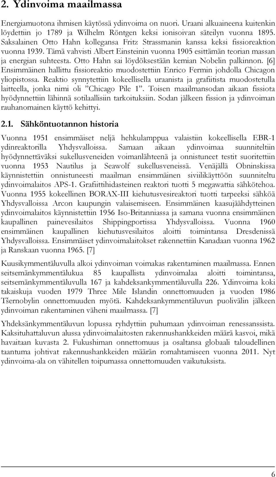 Otto Hahn sai löydöksestään kemian Nobelin palkinnon. [6] Ensimmäinen hallittu fissioreaktio muodostettiin Enrico Fermin johdolla Chicagon yliopistossa.