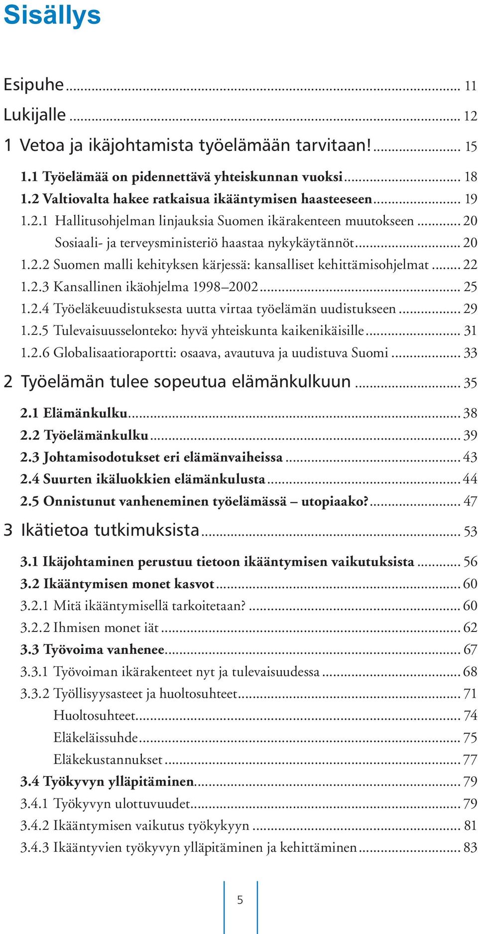 .. 22 1.2.3 Kansallinen ikäohjelma 1998 2002... 25 1.2.4 Työeläkeuudistuksesta uutta virtaa työelämän uudistukseen... 29 1.2.5 Tulevaisuusselonteko: hyvä yhteiskunta kaikenikäisille... 31 1.2.6 Globalisaatioraportti: osaava, avautuva ja uudistuva Suomi.