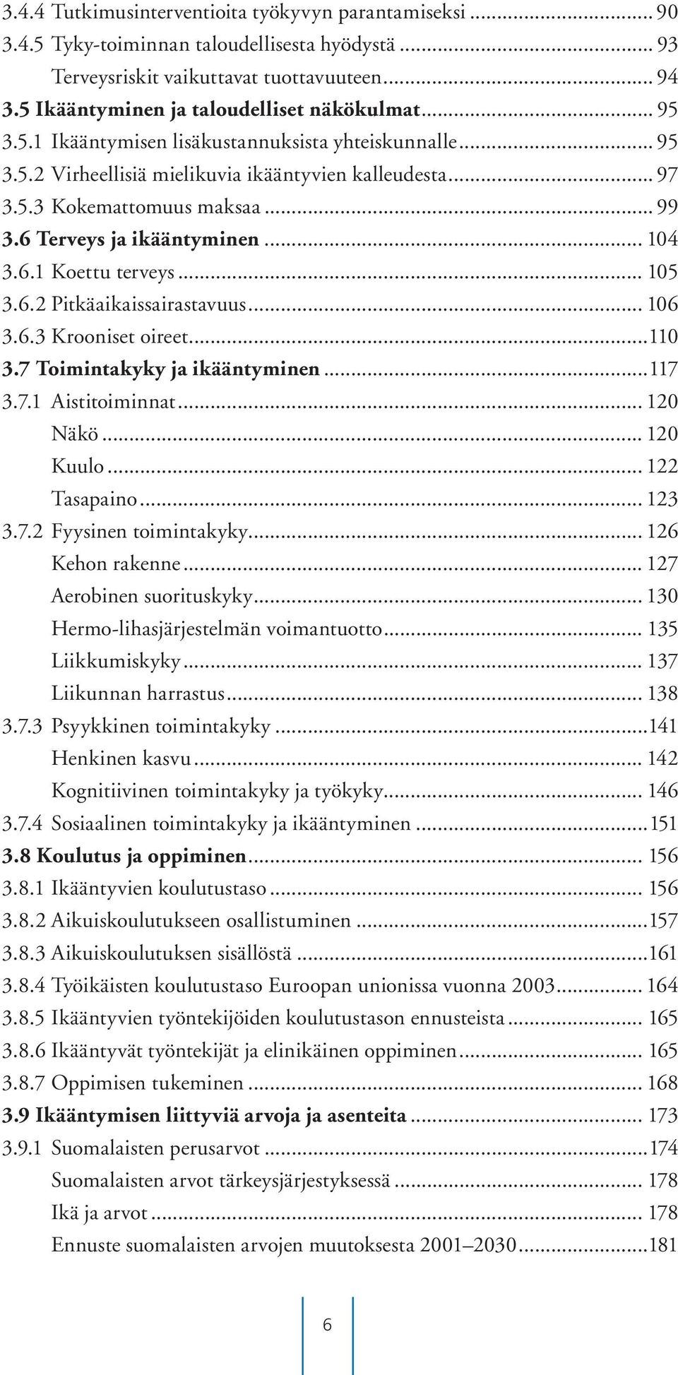 .. 99 3.6 Terveys ja ikääntyminen... 104 3.6.1 Koettu terveys... 105 3.6.2 Pitkäaikaissairastavuus... 106 3.6.3 Krooniset oireet...110 3.7 Toimintakyky ja ikääntyminen...117 3.7.1 Aistitoiminnat.