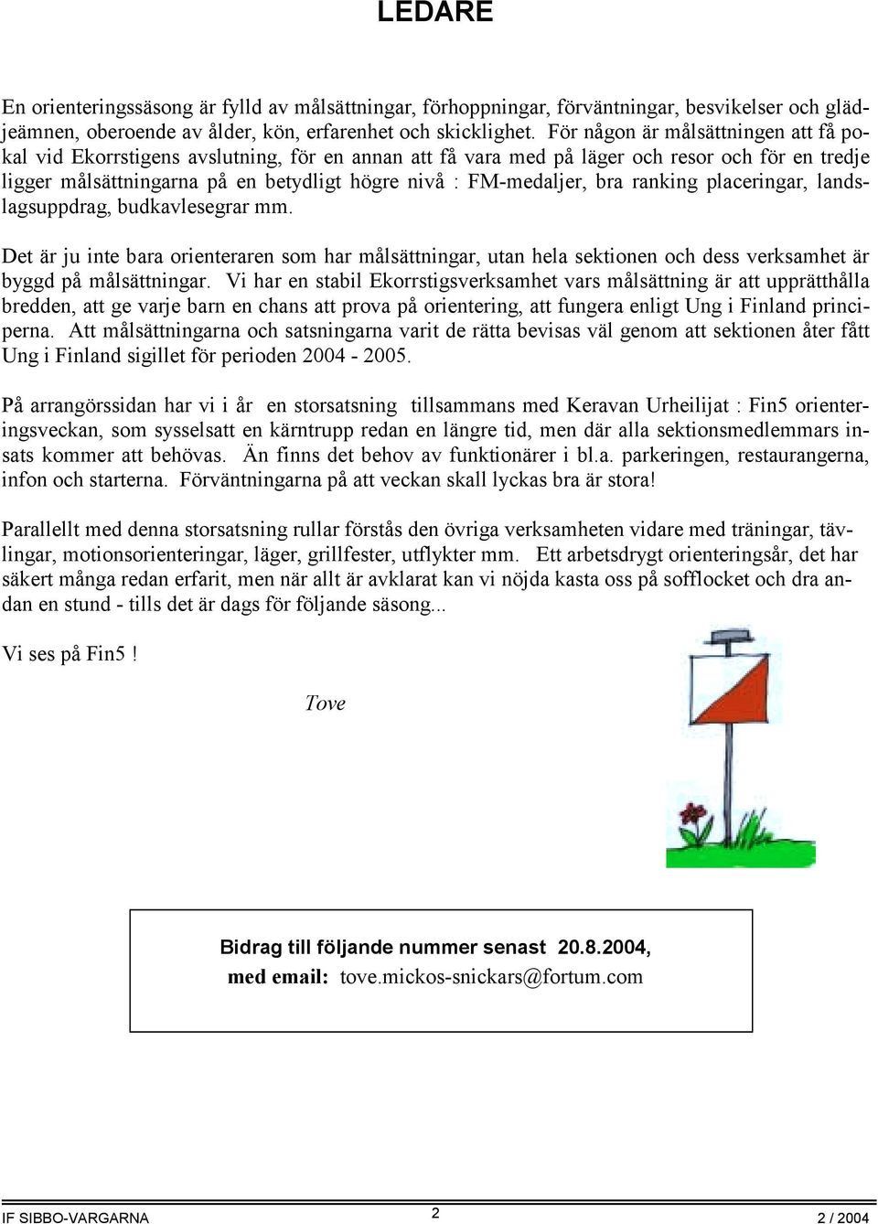 bra ranking placeringar, landslagsuppdrag, budkavlesegrar mm. Det är ju inte bara orienteraren som har målsättningar, utan hela sektionen och dess verksamhet är byggd på målsättningar.