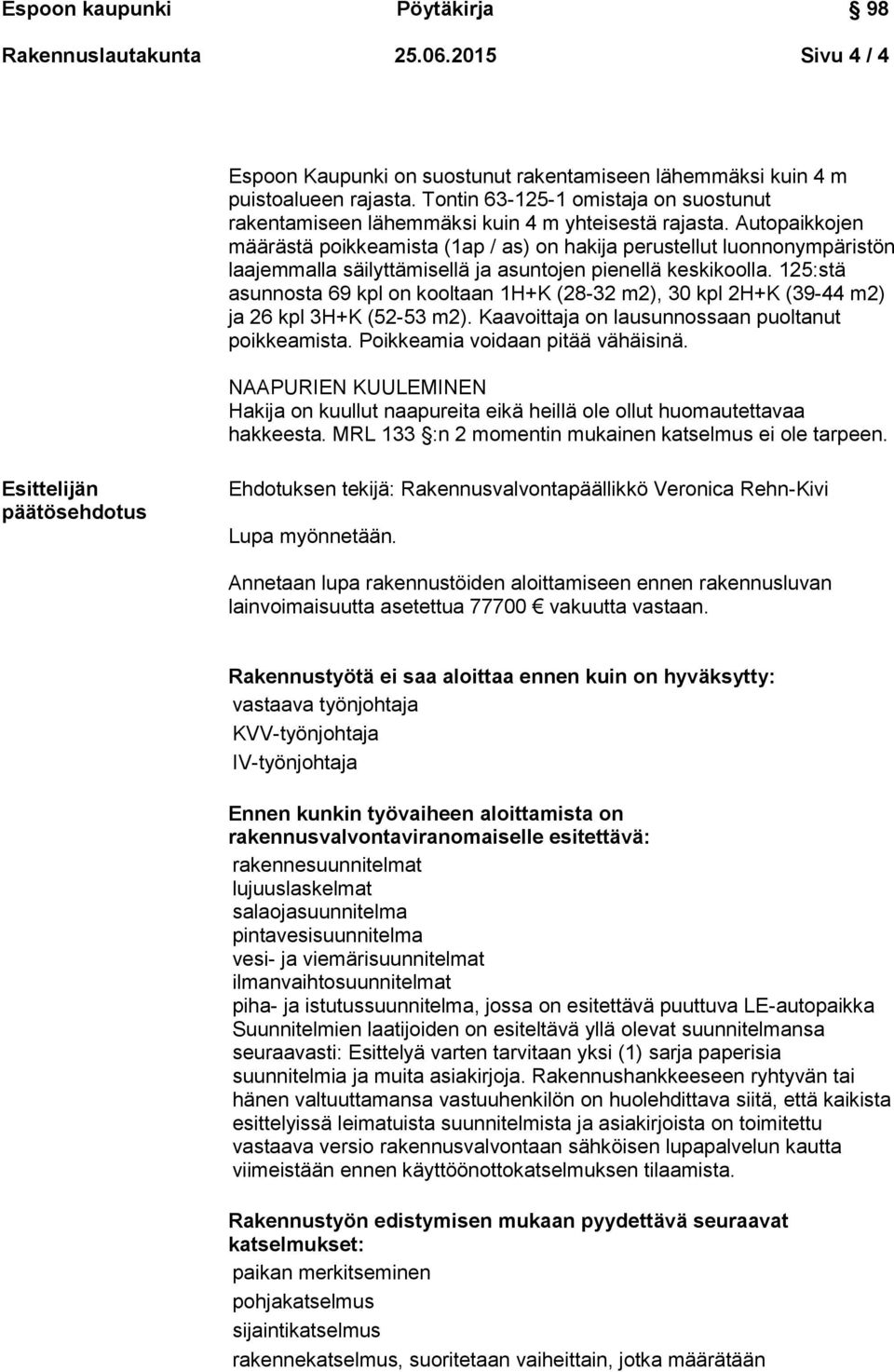 Autopaikkojen määrästä poikkeamista (1ap / as) on hakija perustellut luonnonympäristön laajemmalla säilyttämisellä ja asuntojen pienellä keskikoolla.