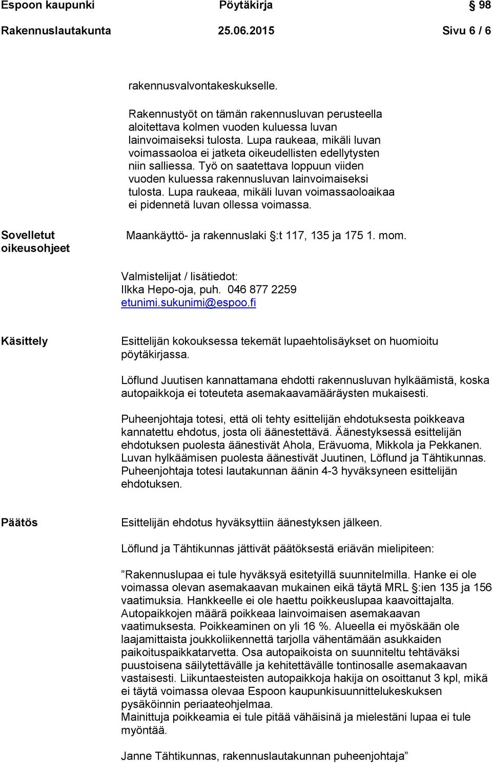 Lupa raukeaa, mikäli luvan voimassaoloaikaa ei pidennetä luvan ollessa voimassa. Sovelletut oikeusohjeet Maankäyttö- ja rakennuslaki :t 117, 135 ja 175 1. mom.