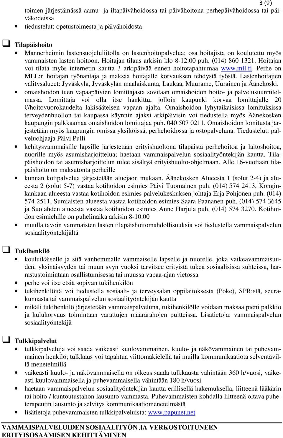 Hoitajan voi tilata myös internetin kautta 3 arkipäivää ennen hoitotapahtumaa www.mll.fi. Perhe on MLL:n hoitajan työnantaja ja maksaa hoitajalle korvauksen tehdystä työstä.