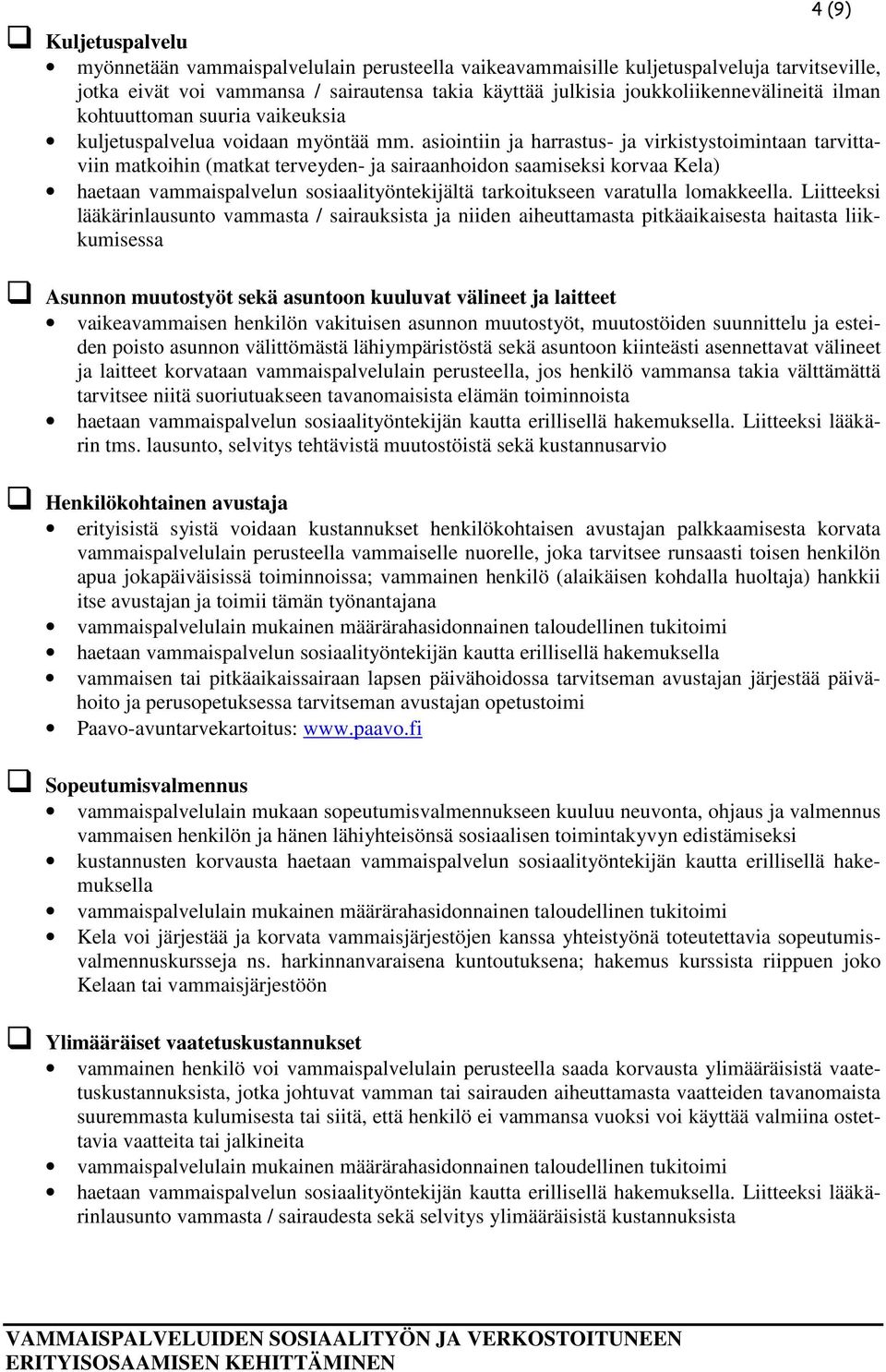 asiointiin ja harrastus- ja virkistystoimintaan tarvittaviin matkoihin (matkat terveyden- ja sairaanhoidon saamiseksi korvaa Kela) haetaan vammaispalvelun sosiaalityöntekijältä tarkoitukseen