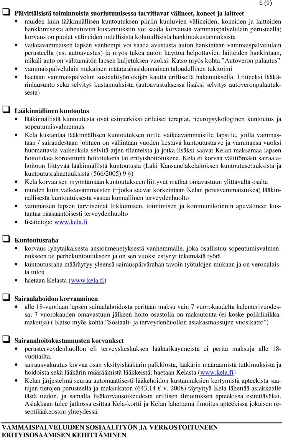 avustusta auton hankintaan vammaispalvelulain perusteella (ns. autoavustus) ja myös tukea auton käyttöä helpottavien laitteiden hankintaan, mikäli auto on välttämätön lapsen kuljetuksen vuoksi.