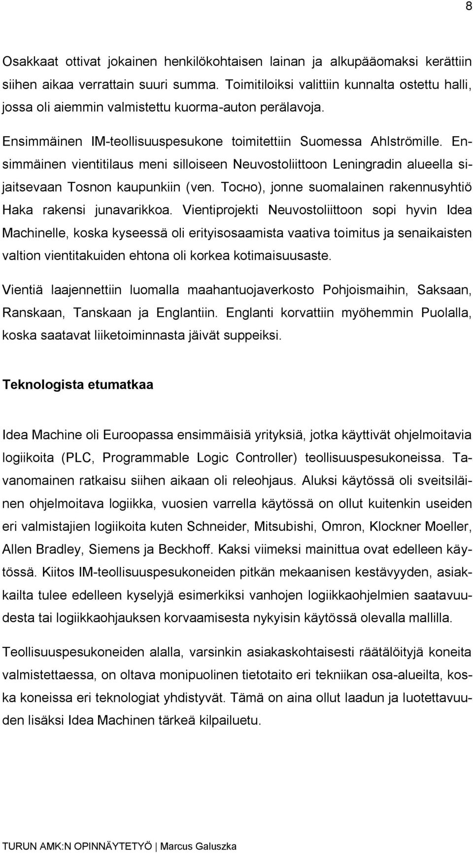 Ensimmäinen vientitilaus meni silloiseen Neuvostoliittoon Leningradin alueella sijaitsevaan Tosnon kaupunkiin (ven. Тосно), jonne suomalainen rakennusyhtiö Haka rakensi junavarikkoa.