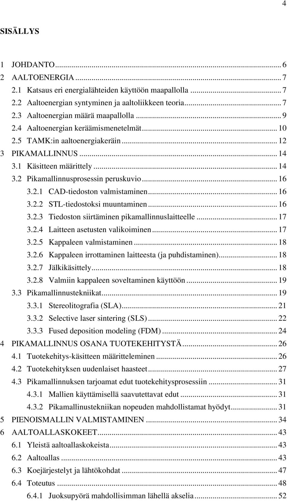 .. 16 3.2.2 STL-tiedostoksi muuntaminen... 16 3.2.3 Tiedoston siirtäminen pikamallinnuslaitteelle... 17 3.2.4 Laitteen asetusten valikoiminen... 17 3.2.5 Kappaleen valmistaminen... 18 3.2.6 Kappaleen irrottaminen laitteesta (ja puhdistaminen).