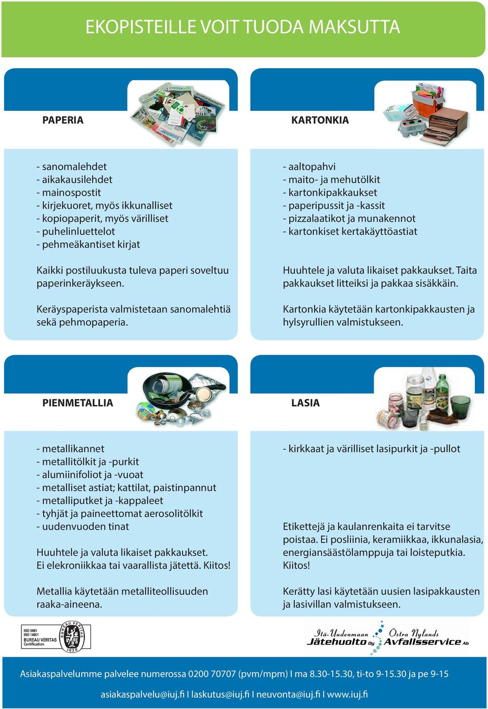 - aaltopahvi - maito- ja mehutölkit - kartonkipakkaukset - paperipussit ja -kassit - pizzalaatikot ja munakennot - kartonkiset kertakäyttöastiat Huuhtele ja valuta likaiset pakkaukset.