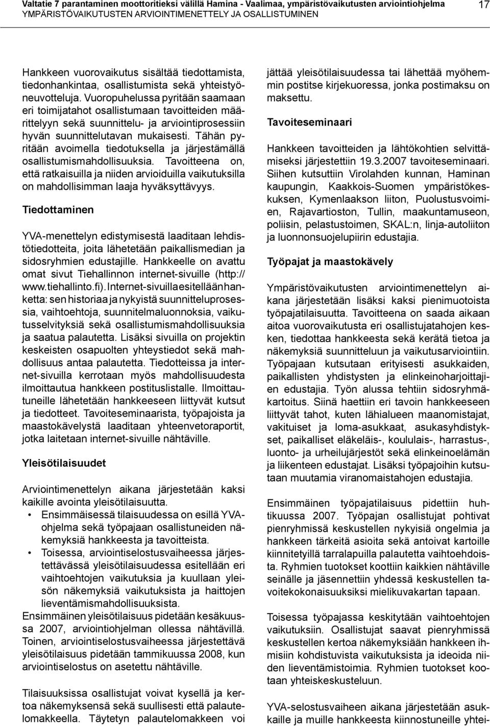 Vuoropuhelussa pyritään saamaan eri toimijatahot osallistumaan tavoitteiden määrittelyyn sekä suunnittelu- ja arviointiprosessiin hyvän suunnittelutavan mukaisesti.