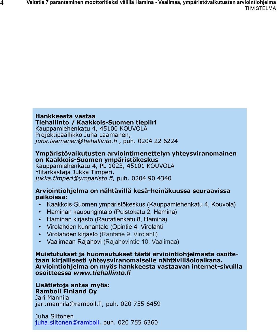 0204 22 6224 Ympäristövaikutusten arviointimenettelyn yhteysviranomainen on Kaakkois-Suomen ympäristökeskus Kauppamiehenkatu 4, PL 1023, 45101 KOUVOLA Ylitarkastaja Jukka Timperi, jukka.