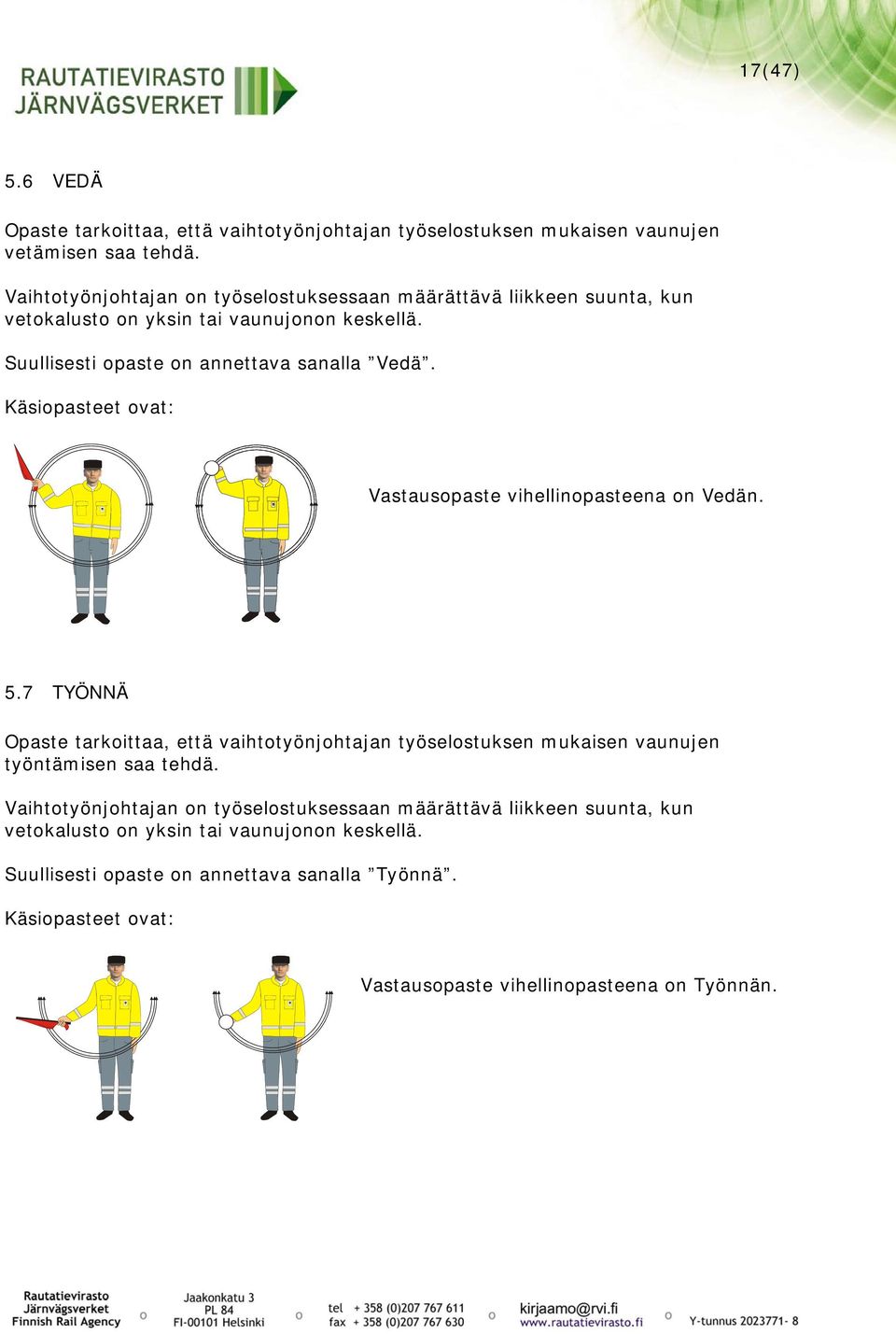 Käsiopasteet ovat: Vastausopaste vihellinopasteena on Vedän. 5.7 TYÖNNÄ Opaste tarkoittaa, että vaihtotyönjohtajan työselostuksen mukaisen vaunujen työntämisen saa tehdä.