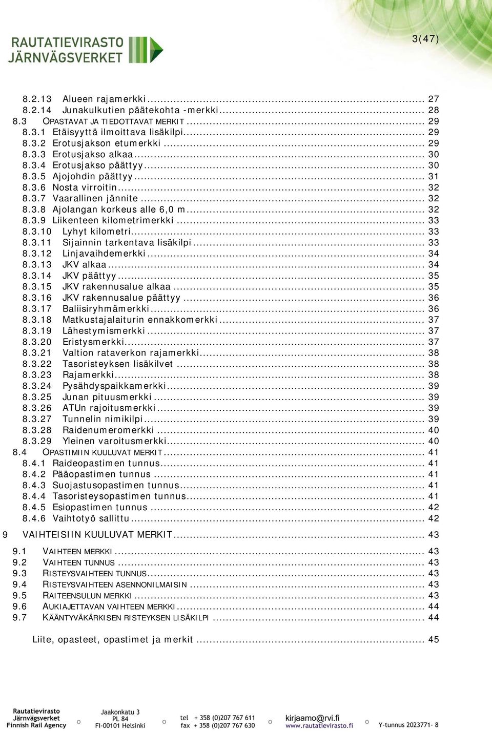 .. 33 8.3.10 Lyhyt kilometri... 33 8.3.11 Sijainnin tarkentava lisäkilpi... 33 8.3.12 Linjavaihdemerkki... 34 8.3.13 JKV alkaa... 34 8.3.14 JKV päättyy... 35 8.3.15 JKV rakennusalue alkaa... 35 8.3.16 JKV rakennusalue päättyy.