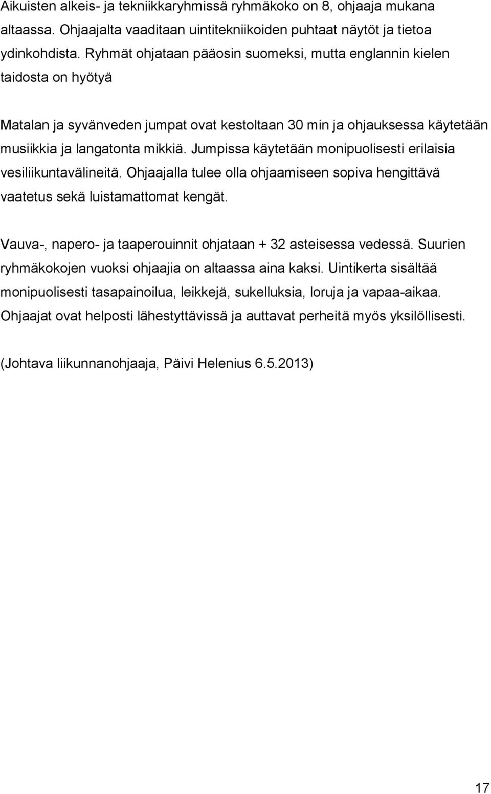 Jumpissa käytetään monipuolisesti erilaisia vesiliikuntavälineitä. Ohjaajalla tulee olla ohjaamiseen sopiva hengittävä vaatetus sekä luistamattomat kengät.