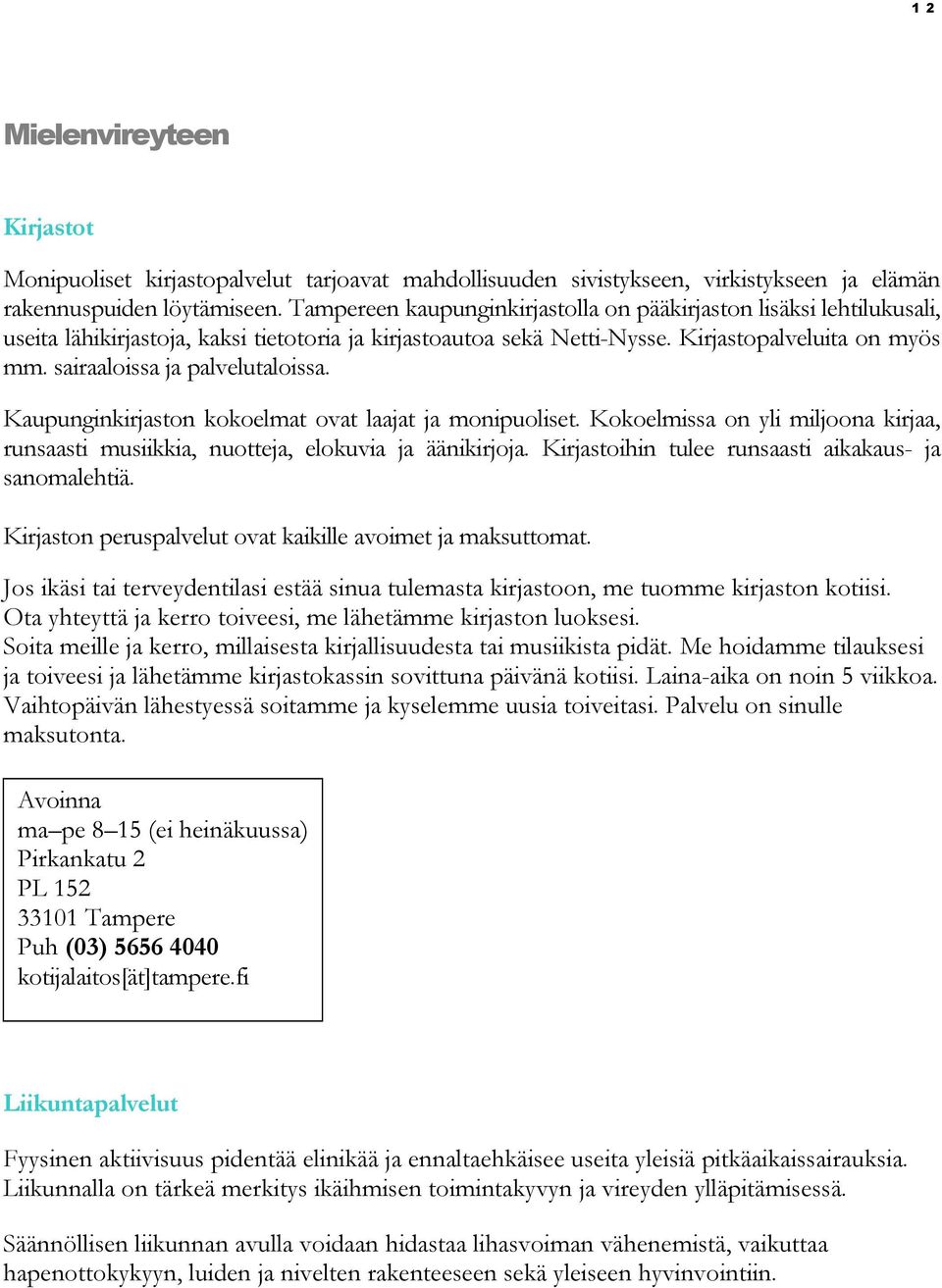 sairaaloissa ja palvelutaloissa. Kaupunginkirjaston kokoelmat ovat laajat ja monipuoliset. Kokoelmissa on yli miljoona kirjaa, runsaasti musiikkia, nuotteja, elokuvia ja äänikirjoja.