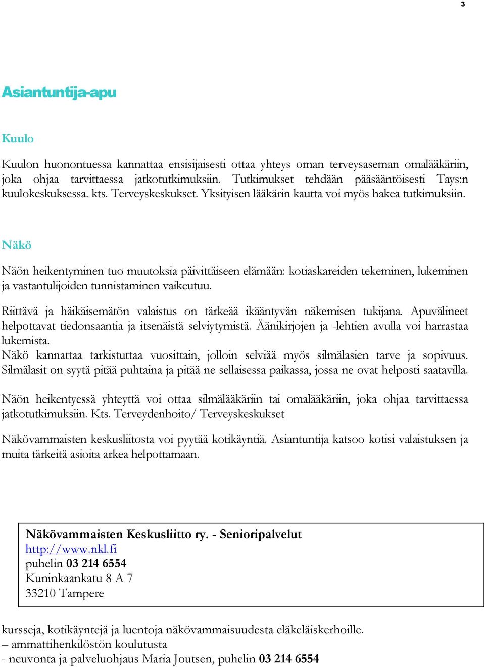 Näkö Näön heikentyminen tuo muutoksia päivittäiseen elämään: kotiaskareiden tekeminen, lukeminen ja vastantulijoiden tunnistaminen vaikeutuu.