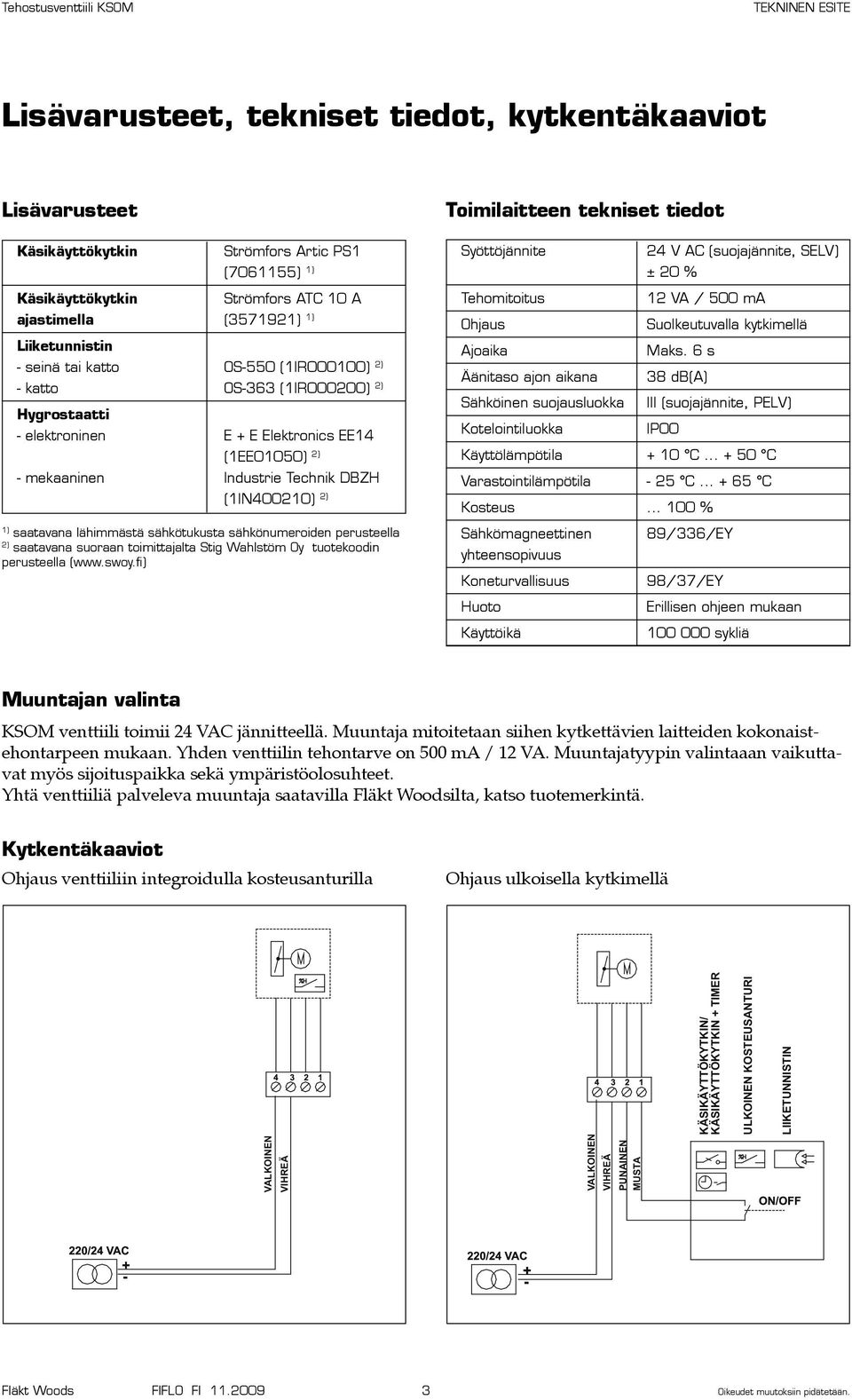 tiedot Syöttöjännite 24 V AC (suojajännite, SELV) ± 20 % Tehomitoitus 12 VA / 500 ma Ohjaus Suolkeutuvalla kytkimellä Ajoaika Maks.