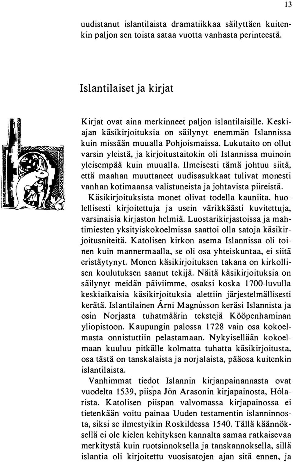 Ilmeisesti tämä johtuu siitä, että maahan muuttaneet uudisasukkaat tulivat monesti vanhan kotimaansa valistuneista ja johtavista piireistä. Käsikirjoituksista monet olivat todella kauniita.