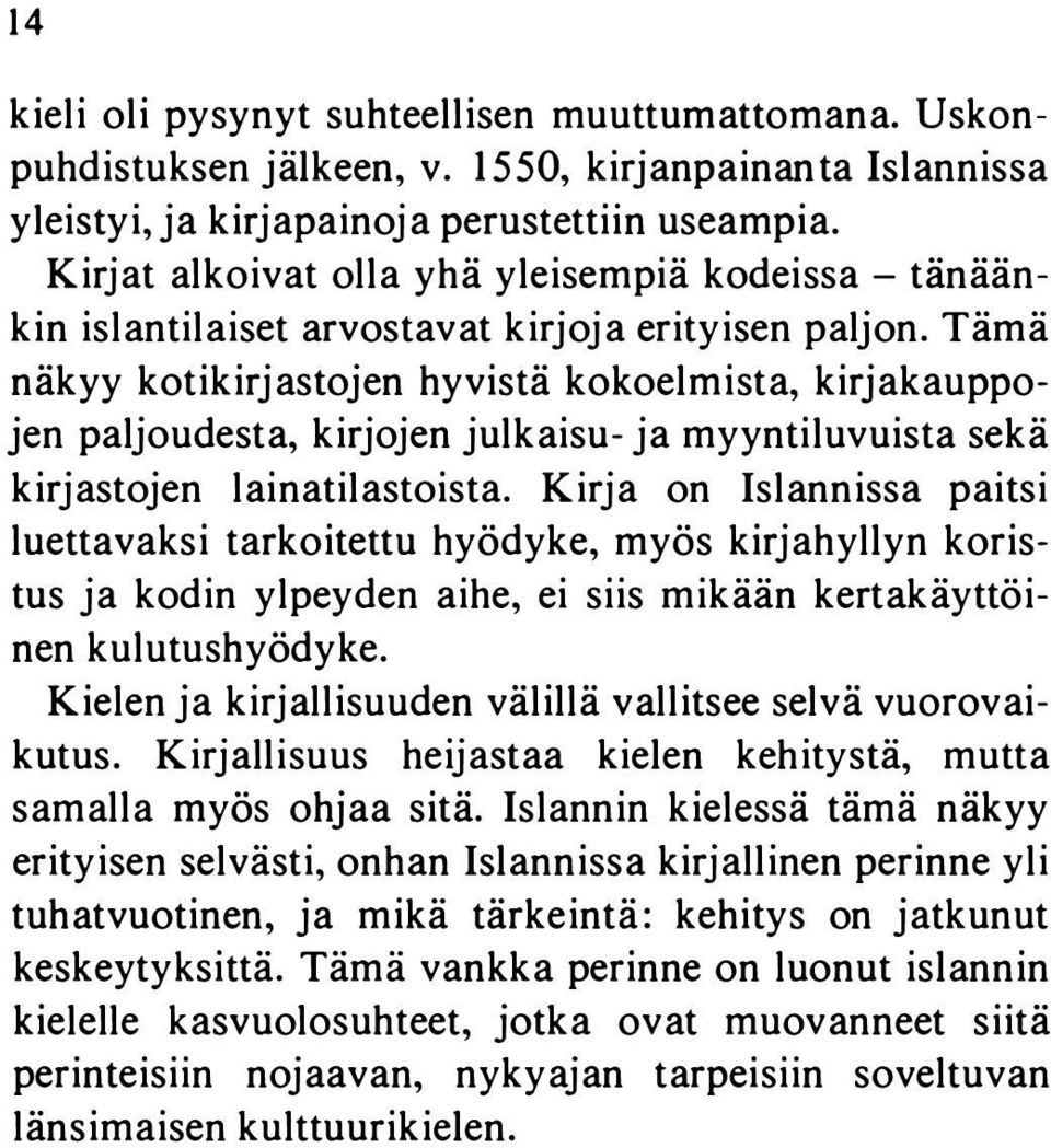 Tämä näkyy kotikirjastojen hyvistä kokoelmista, kirjakauppojen paljoudesta, kirjojen julkaisu- ja myyntiluvuista sekä kirjastojen lainatilastoista.