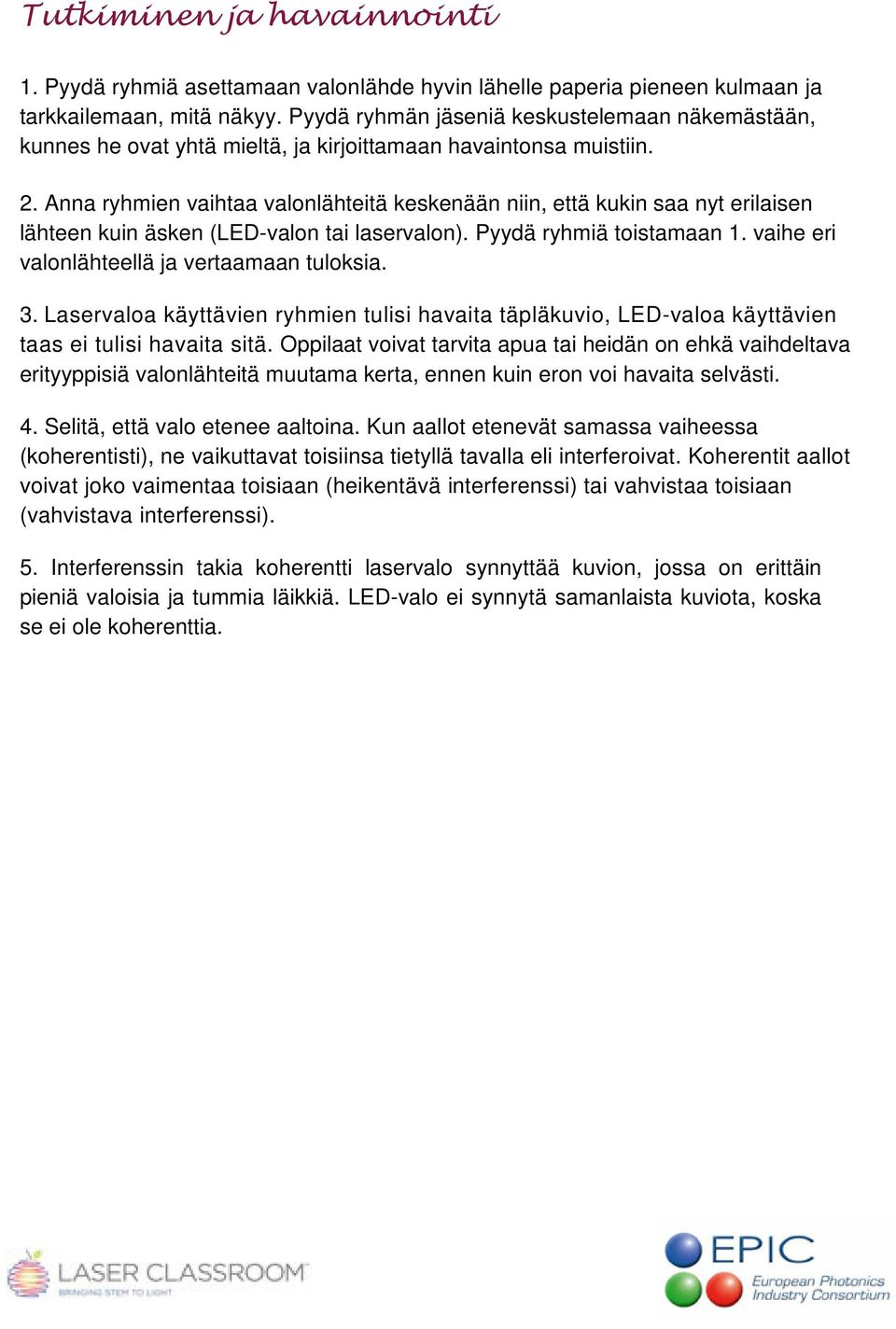 Anna ryhmien vaihtaa valonlähteitä keskenään niin, että kukin saa nyt erilaisen lähteen kuin äsken (LED-valon tai laservalon). Pyydä ryhmiä toistamaan 1.