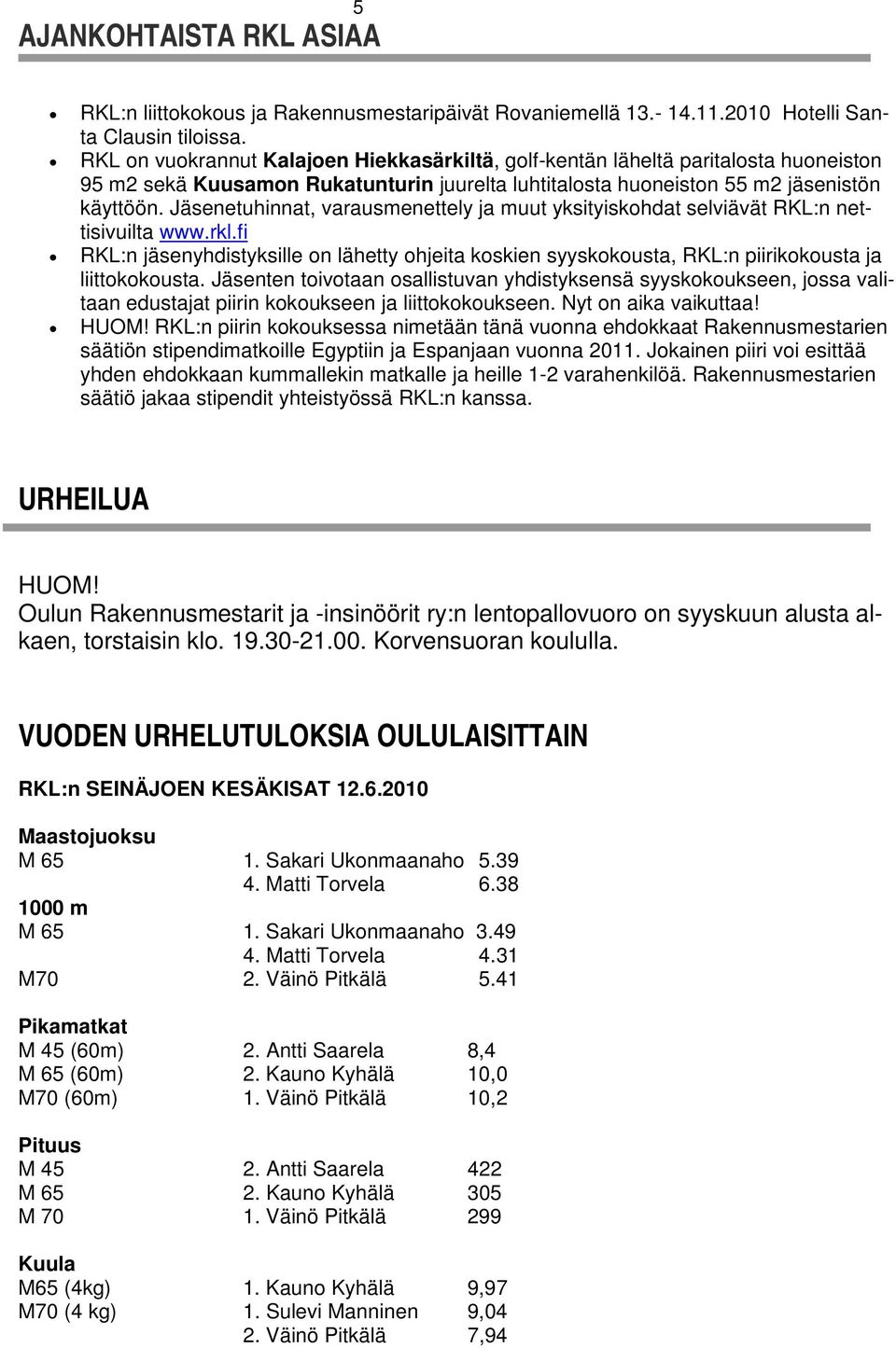 Jäsenetuhinnat, varausmenettely ja muut yksityiskohdat selviävät RKL:n nettisivuilta www.rkl.fi RKL:n jäsenyhdistyksille on lähetty ohjeita koskien syyskokousta, RKL:n piirikokousta ja liittokokousta.