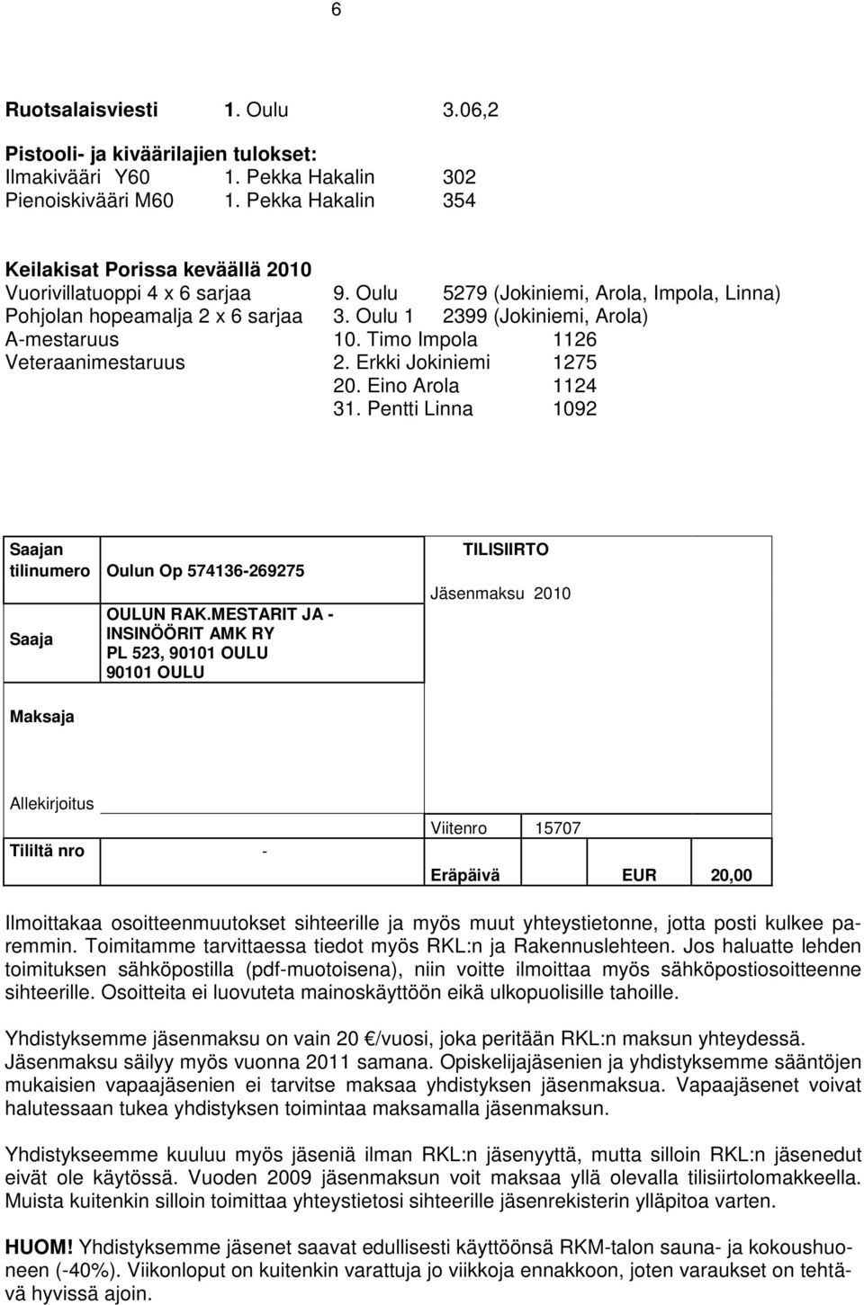 Oulu 1 2399 (Jokiniemi, Arola) A-mestaruus 10. Timo Impola 1126 Veteraanimestaruus 2. Erkki Jokiniemi 1275 20. Eino Arola 1124 31.