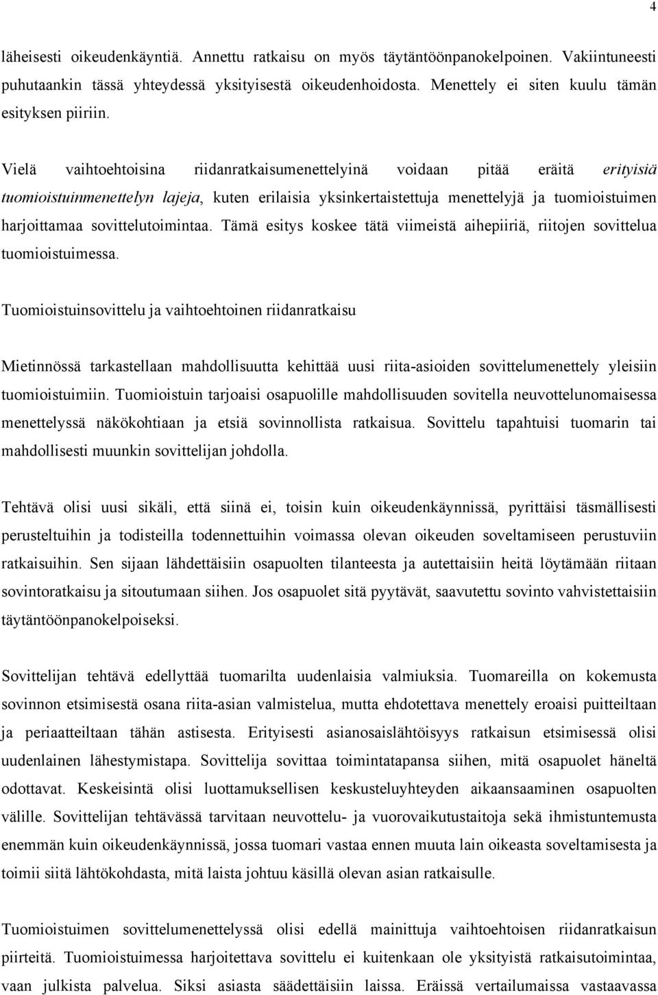 Vielä vaihtoehtoisina riidanratkaisumenettelyinä voidaan pitää eräitä erityisiä tuomioistuinmenettelyn lajeja, kuten erilaisia yksinkertaistettuja menettelyjä ja tuomioistuimen harjoittamaa