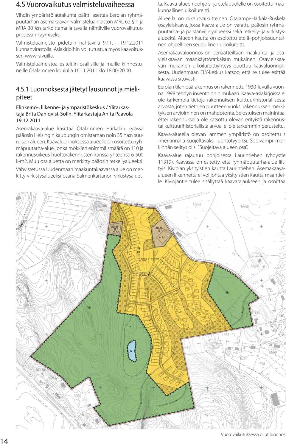 Valmisteluaineistoa esiteltiin osallisille ja muille kiinnostuneille Otalammen koululla 16.11.2011 klo 18.00-20.00. 4.5.