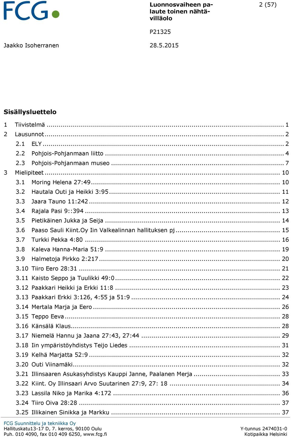 Oy Iin Valkealinnan hallituksen pj... 15 3.7 Turkki Pekka 4:80... 16 3.8 Kaleva Hanna-Maria 51:9... 19 3.9 Halmetoja Pirkko 2:217... 20 3.10 Tiiro Eero 28:31... 21 3.11 Kaisto Seppo ja Tuulikki 49:0.