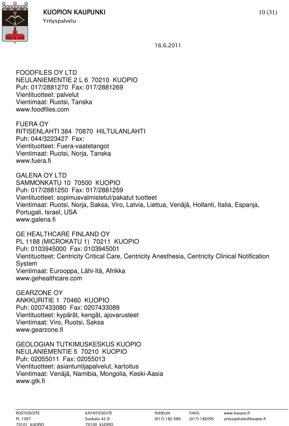 fi GALENA OY LTD SAMMONKATU 10 70500 KUOPIO Puh: 017/2881250 Fax: 017/2881259 Vientituotteet: sopimusvalmistetut/pakatut tuotteet Vientimaat: Ruotsi, Norja, Saksa, Viro, Latvia, Liettua, Venäjä,