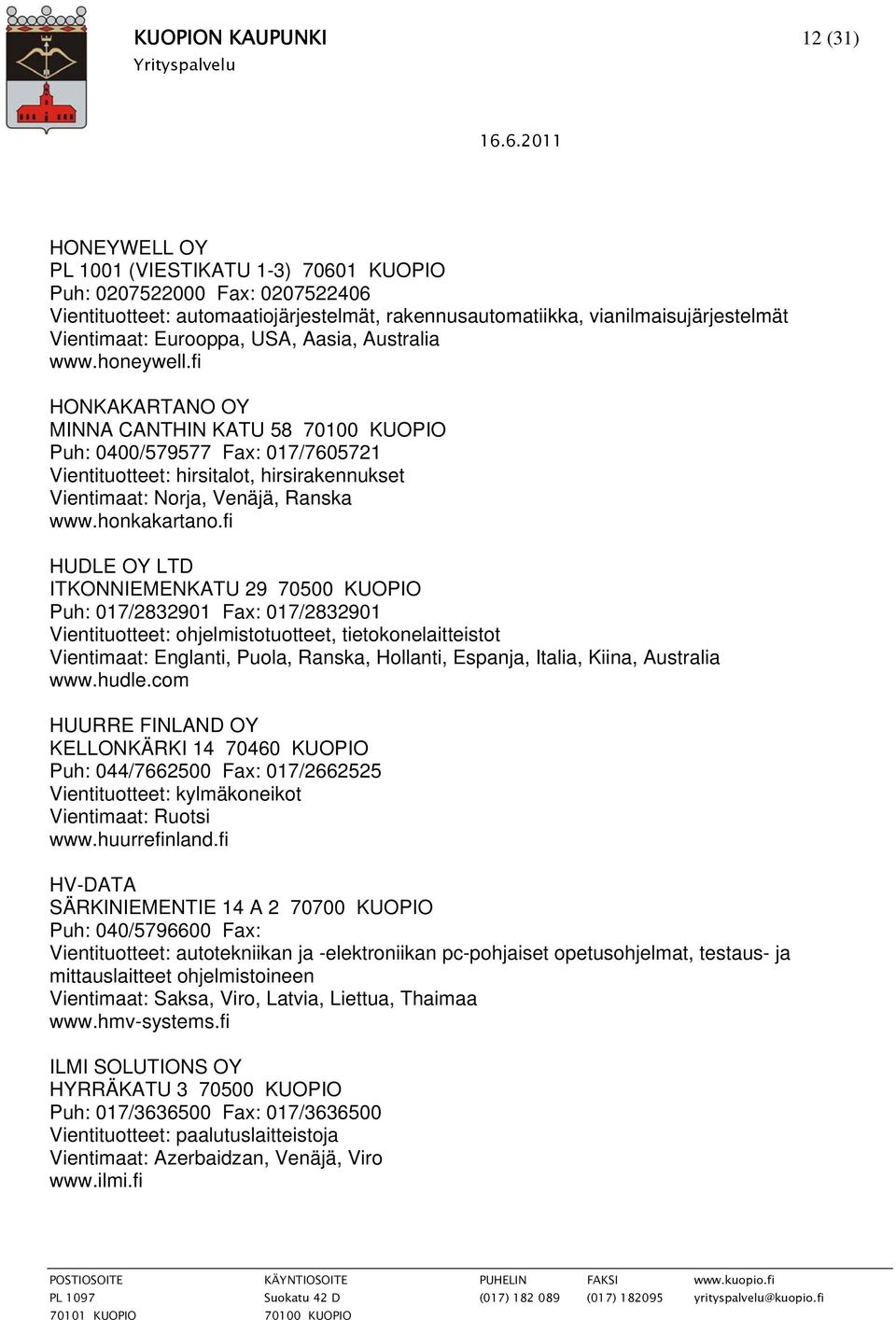 fi HONKAKARTANO OY MINNA CANTHIN KATU 58 70100 KUOPIO Puh: 0400/579577 Fax: 017/7605721 Vientituotteet: hirsitalot, hirsirakennukset Vientimaat: Norja, Venäjä, Ranska www.honkakartano.