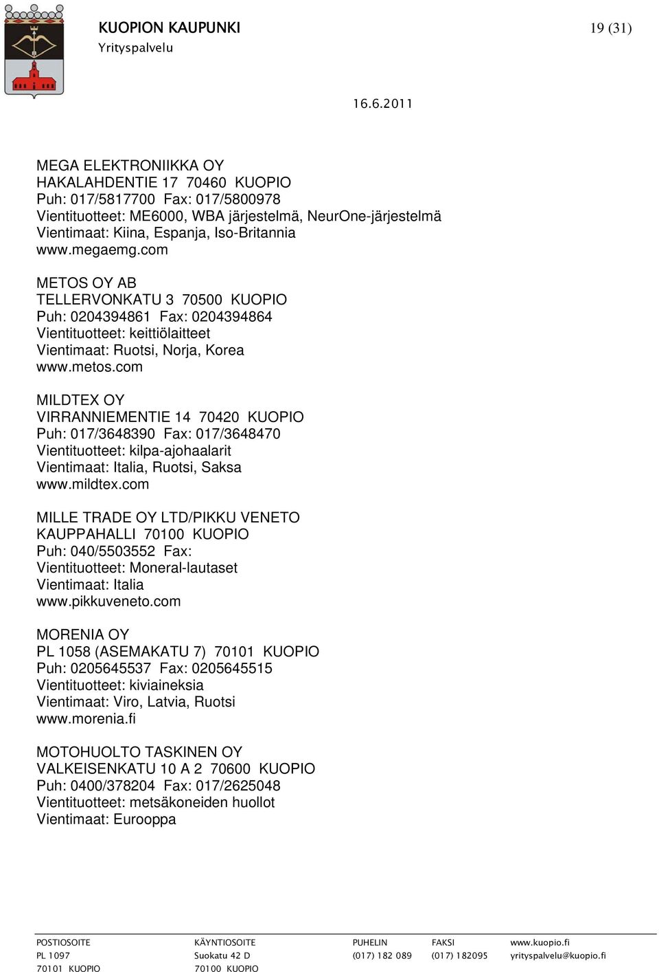 com MILDTEX OY VIRRANNIEMENTIE 14 70420 KUOPIO Puh: 017/3648390 Fax: 017/3648470 Vientituotteet: kilpa-ajohaalarit Vientimaat: Italia, Ruotsi, Saksa www.mildtex.