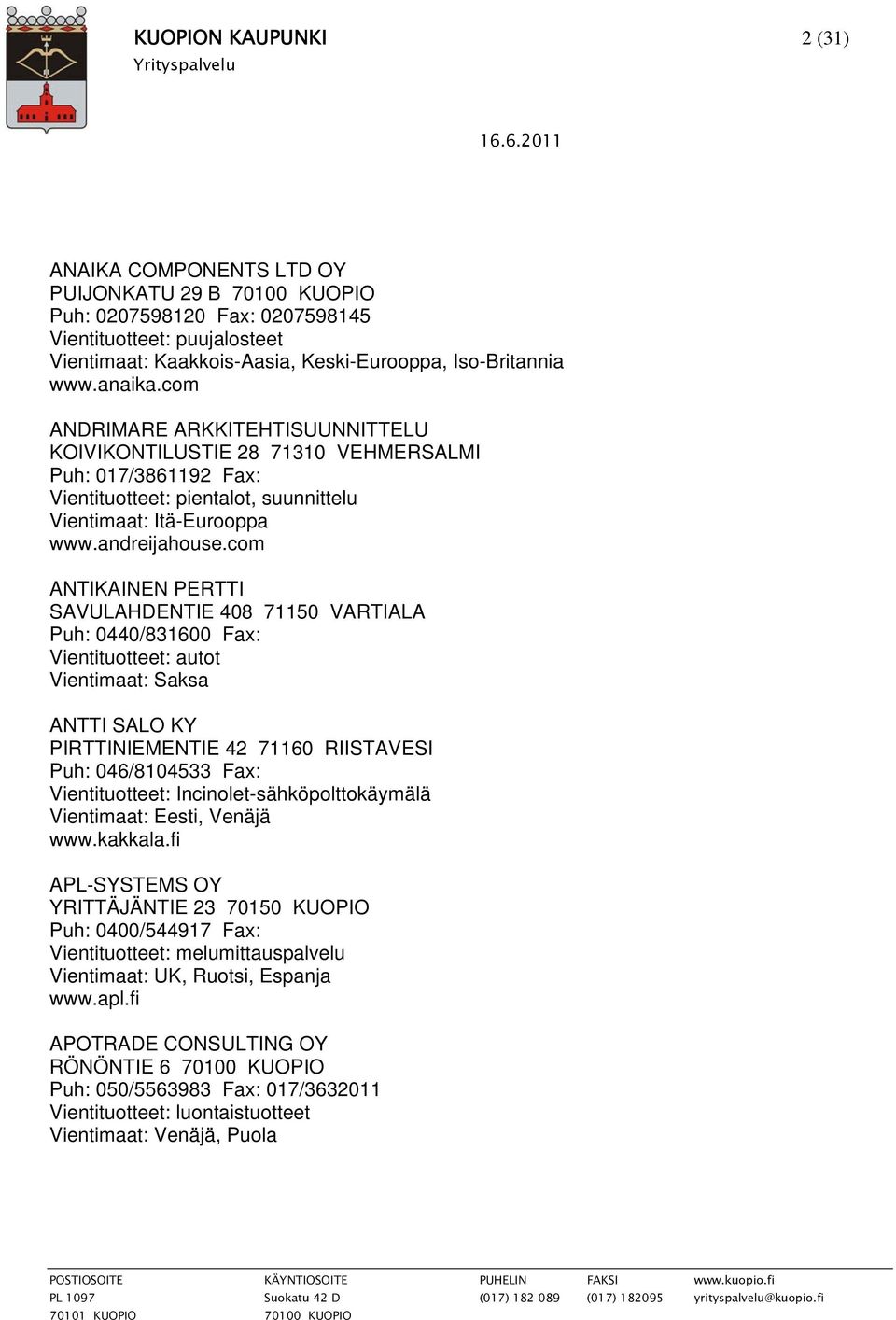 com ANTIKAINEN PERTTI SAVULAHDENTIE 408 71150 VARTIALA Puh: 0440/831600 Fax: Vientituotteet: autot Vientimaat: Saksa ANTTI SALO KY PIRTTINIEMENTIE 42 71160 RIISTAVESI Puh: 046/8104533 Fax: