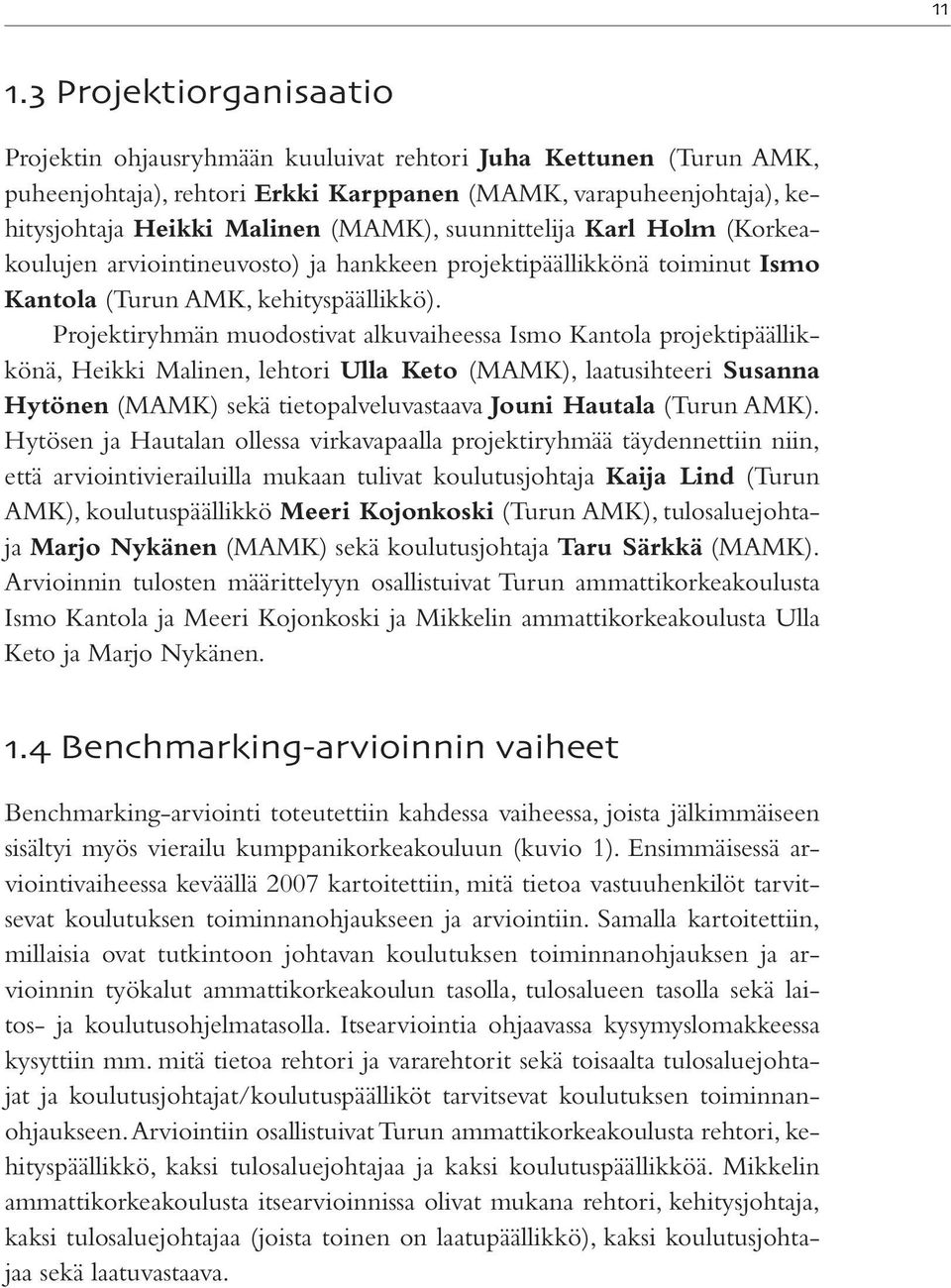 Projektiryhmän muodostivat alkuvaiheessa Ismo Kantola projektipäällikkönä, Heikki Malinen, lehtori Ulla Keto (MAMK), laatusihteeri Susanna Hytönen (MAMK) sekä tietopalveluvastaava Jouni Hautala