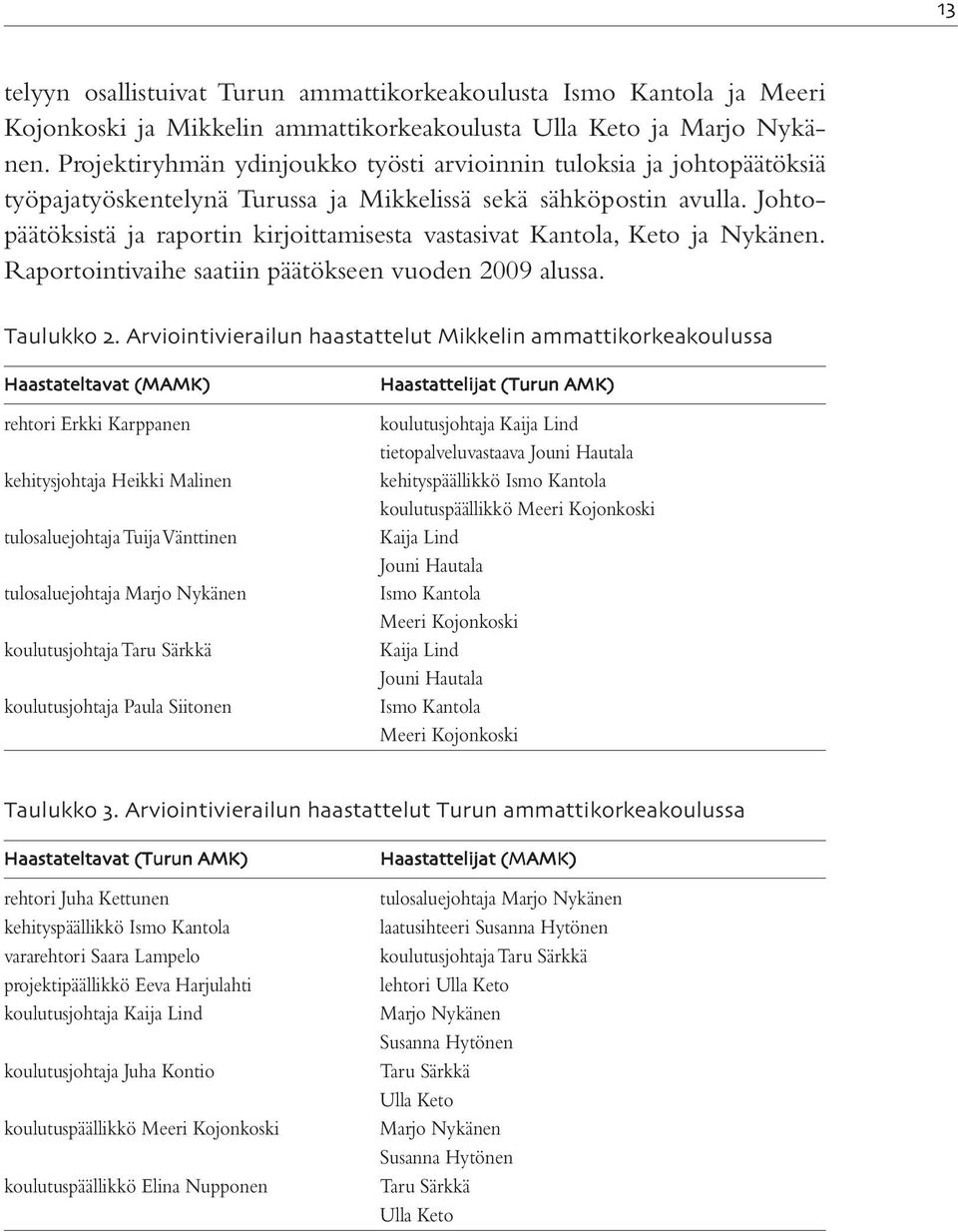 Johtopäätöksistä ja raportin kirjoittamisesta vastasivat Kantola, Keto ja Nykänen. Raportointivaihe saatiin päätökseen vuoden 2009 alussa. Taulukko.