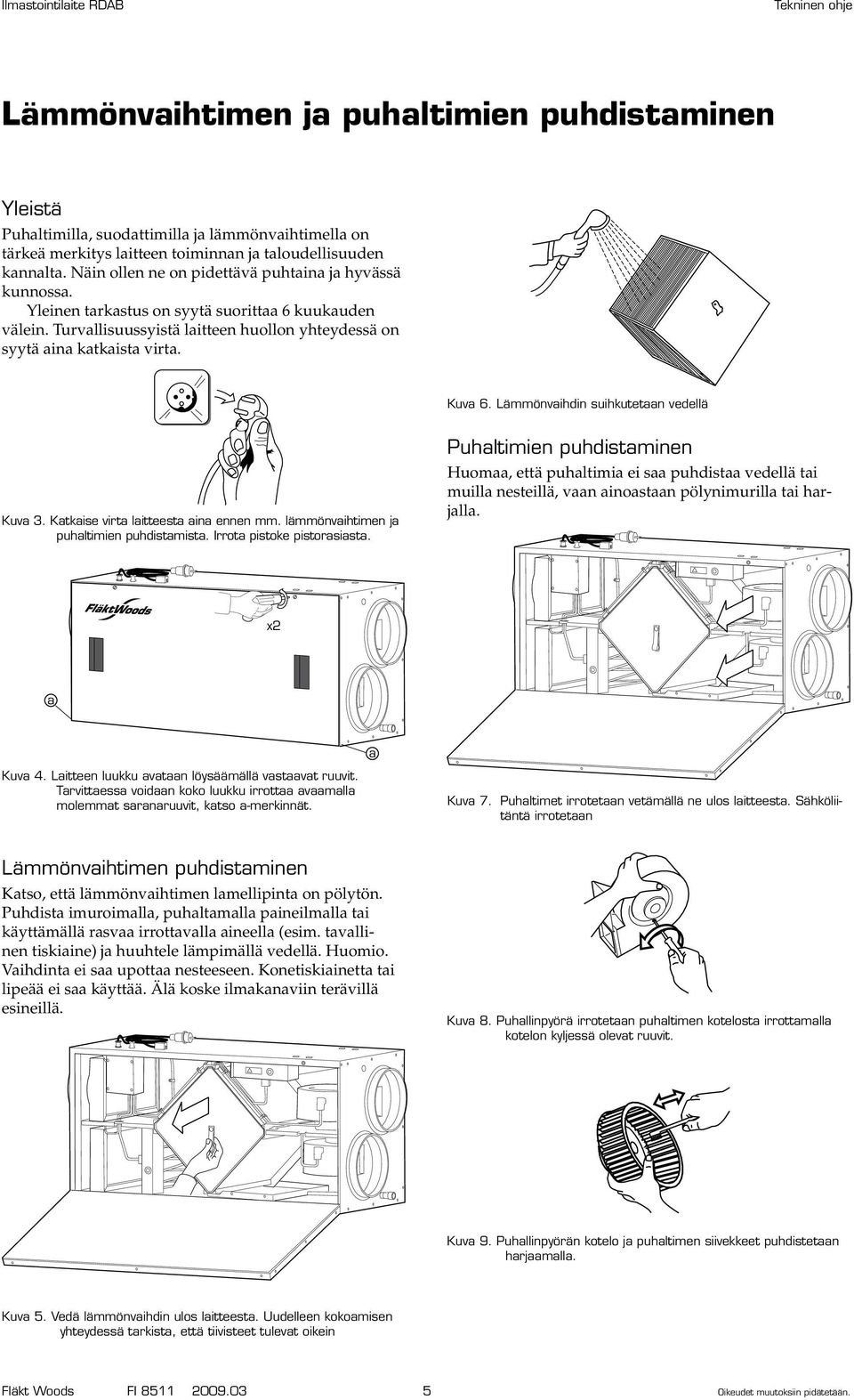 Lämmönvaihdin suihkutetaan vedellä Kuva 3. Katkaise virta laitteesta aina ennen mm. lämmönvaihtimen ja puhaltimien puhdistamista. Irrota pistoke pistorasiasta.