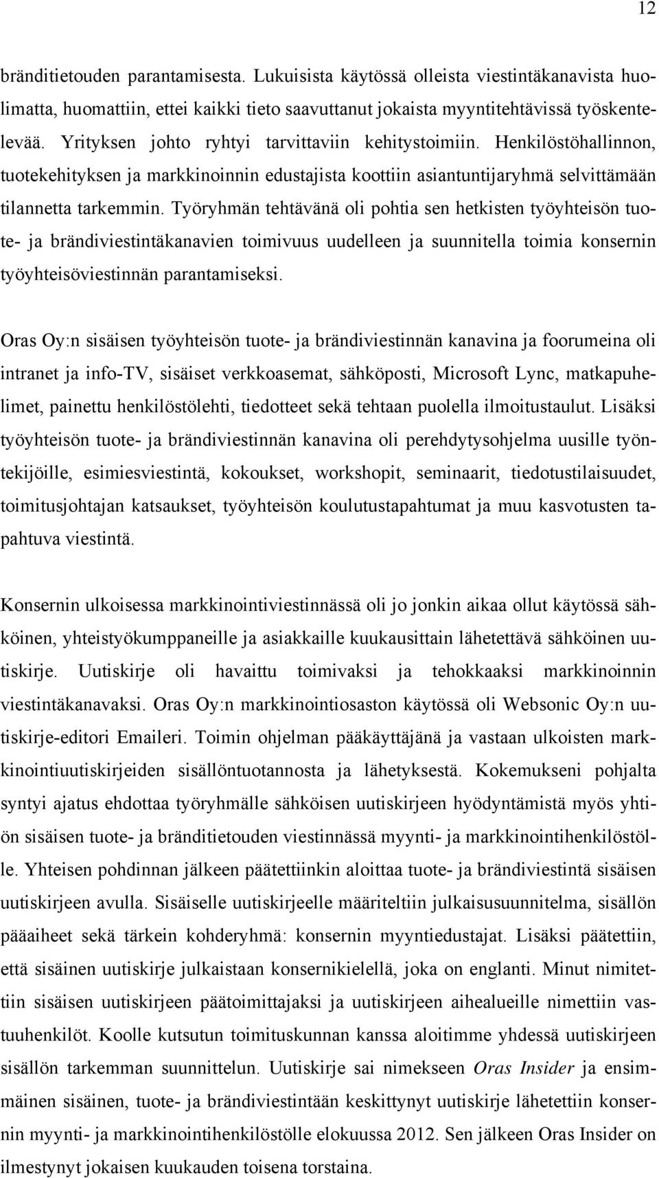 Työryhmän tehtävänä oli pohtia sen hetkisten työyhteisön tuote- ja brändiviestintäkanavien toimivuus uudelleen ja suunnitella toimia konsernin työyhteisöviestinnän parantamiseksi.