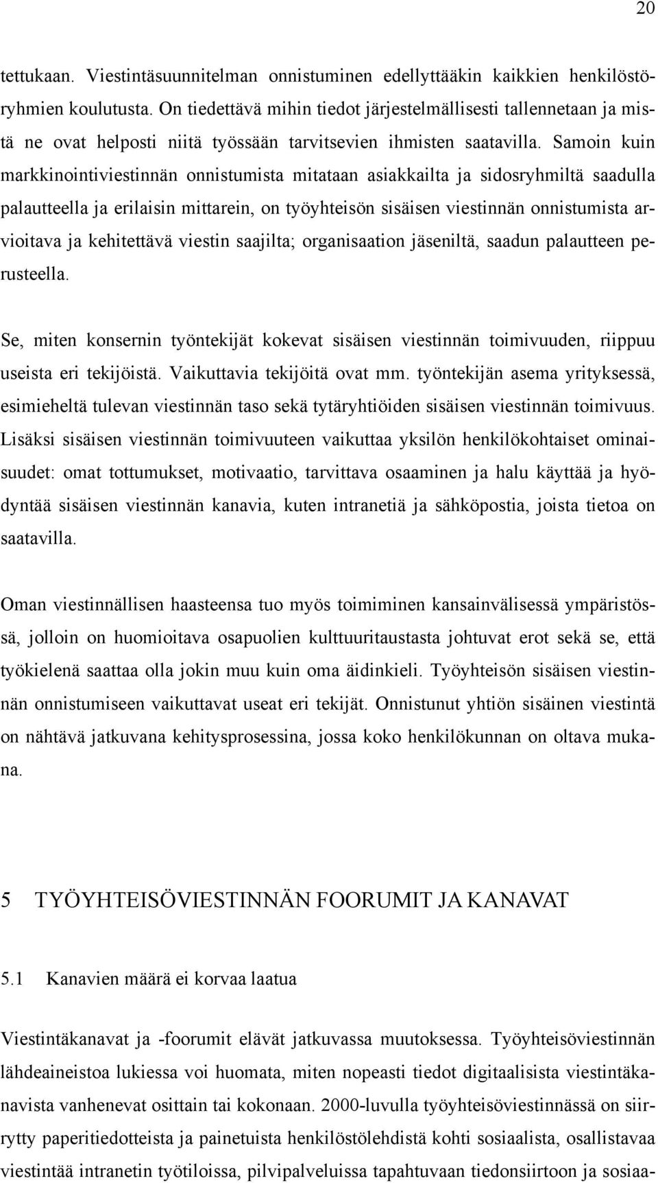 Samoin kuin markkinointiviestinnän onnistumista mitataan asiakkailta ja sidosryhmiltä saadulla palautteella ja erilaisin mittarein, on työyhteisön sisäisen viestinnän onnistumista arvioitava ja