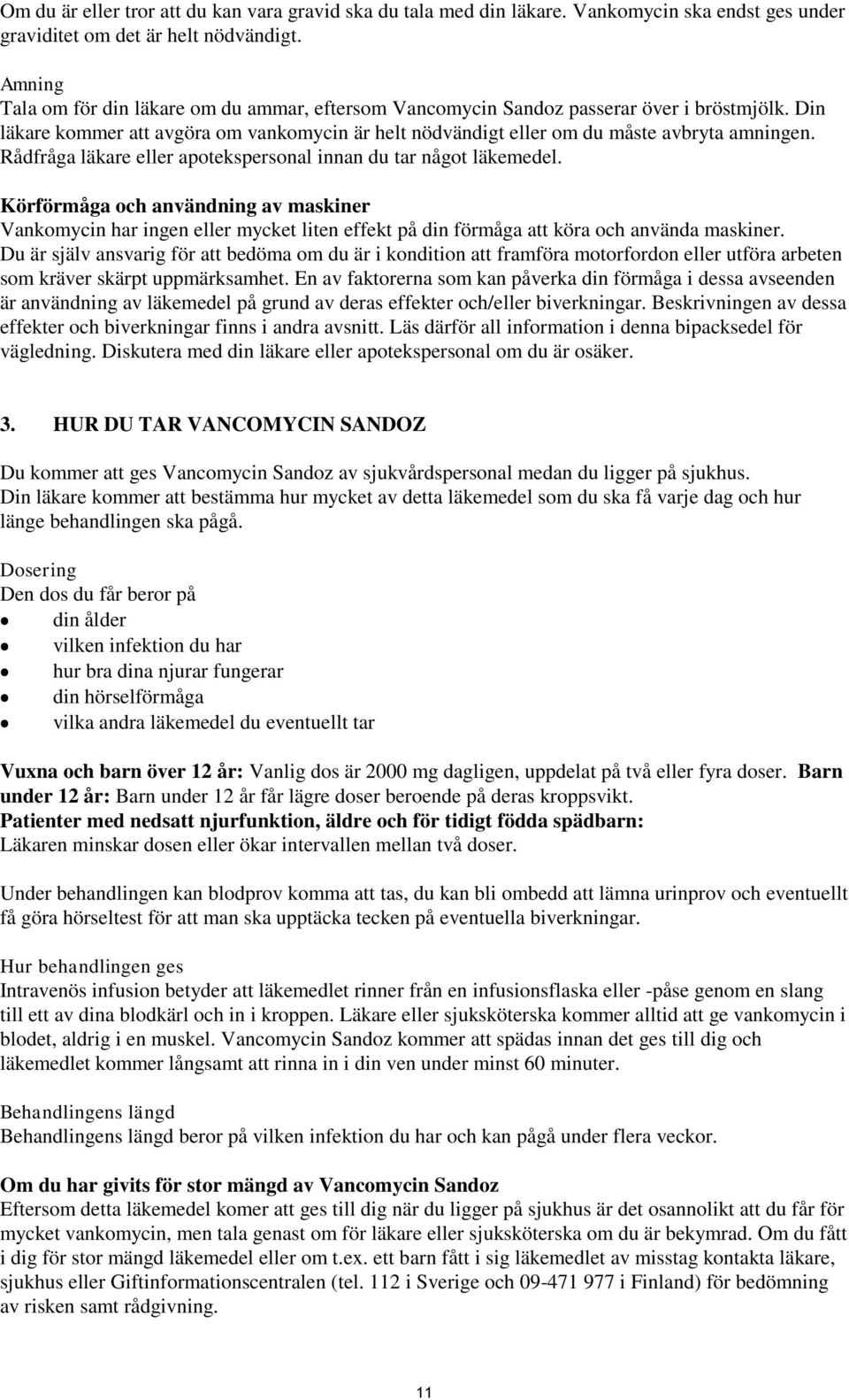 Rådfråga läkare eller apotekspersonal innan du tar något läkemedel. Körförmåga och användning av maskiner Vankomycin har ingen eller mycket liten effekt på din förmåga att köra och använda maskiner.